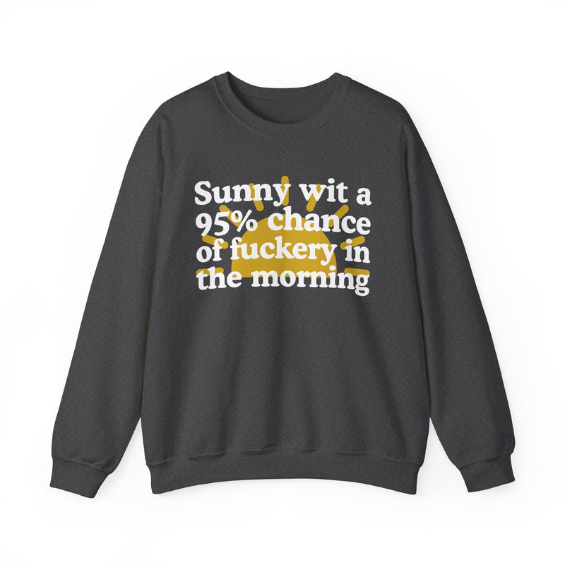 Sunny wit a 95% chance of Fuckery This Morning — Sweatshirt alternate view 9: SUNNY WIT A 95% CHANCE OF FUCKERY THIS MORNING in bold statement lettering. Street Talk Designs humor statement apparel.
