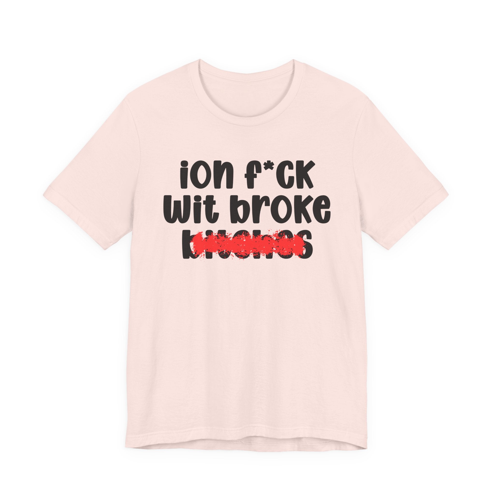 ION (I Don't) FUCK WITH BROKE BITCHES — Bold Sarcastic Graphic T-Shirt