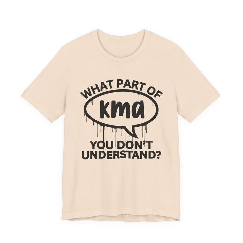 What Part of KMA You Don't Understand? T-Shirt