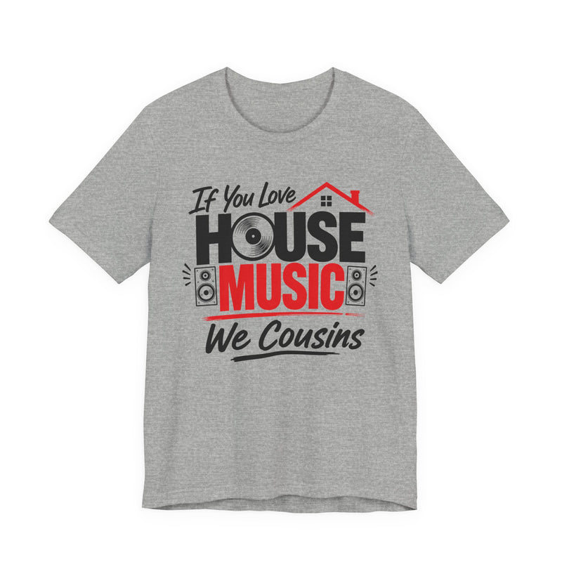 If You Love House Music We Cousins — House Music Lovers T-shirt