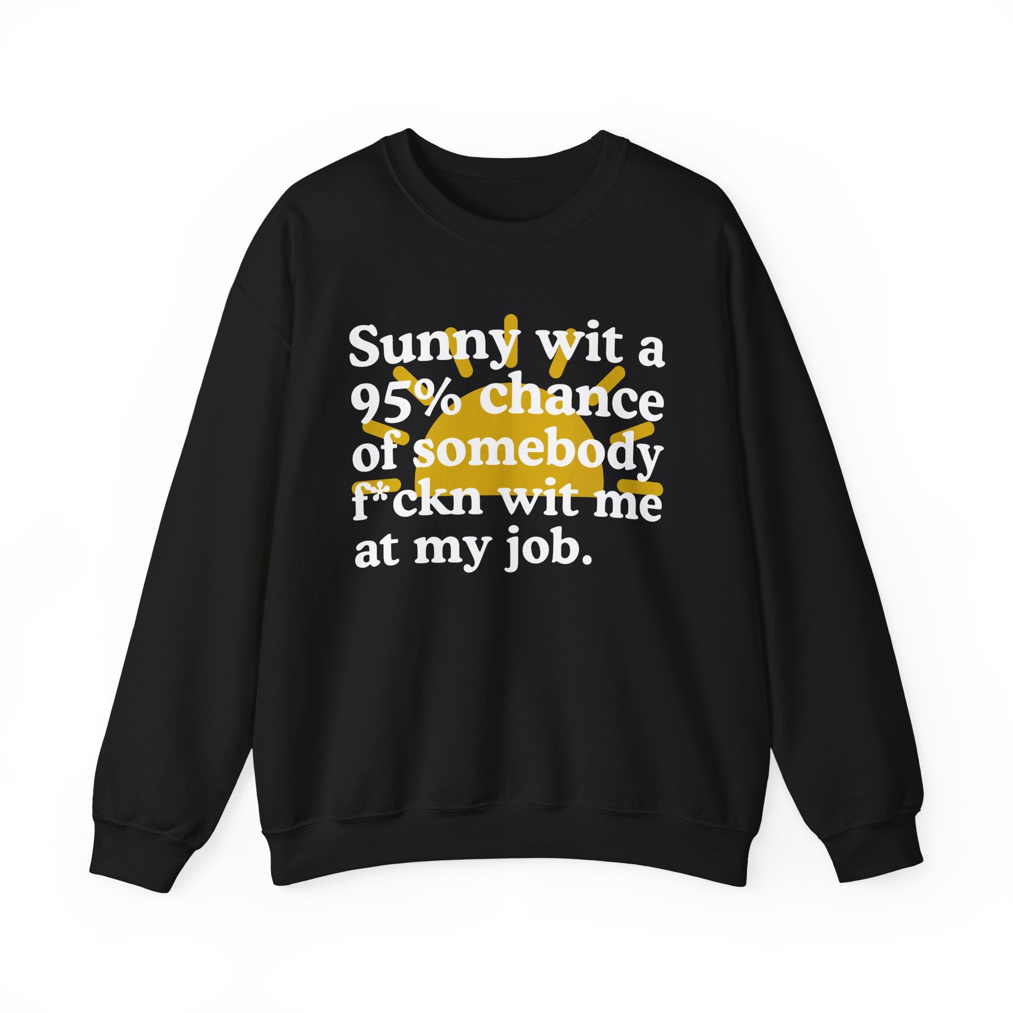 Sunny Wit A 95% Chance Of Somebody Fuckn Wit Me At My Job — Funny Weather Quote Sweatshirt