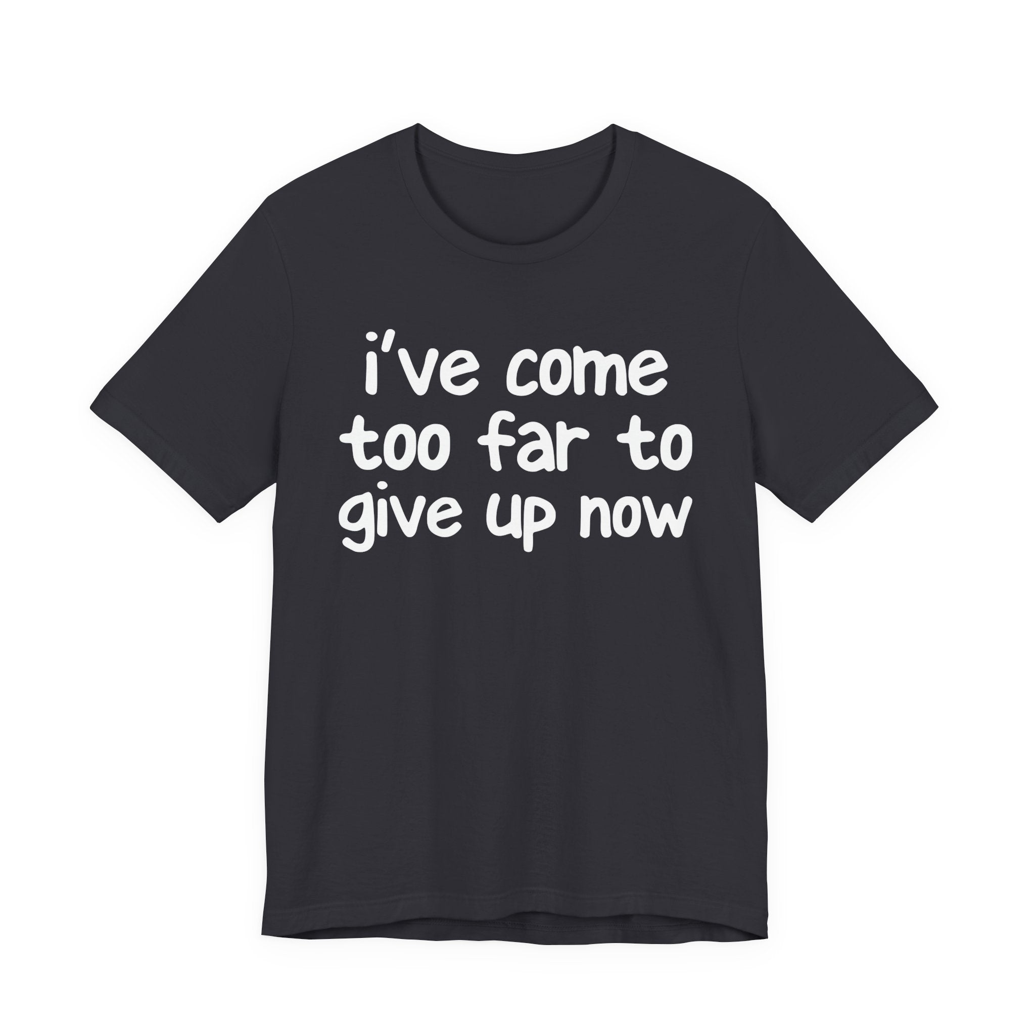 I've Come Too Far To Give Up Now - Christian T-Shirt