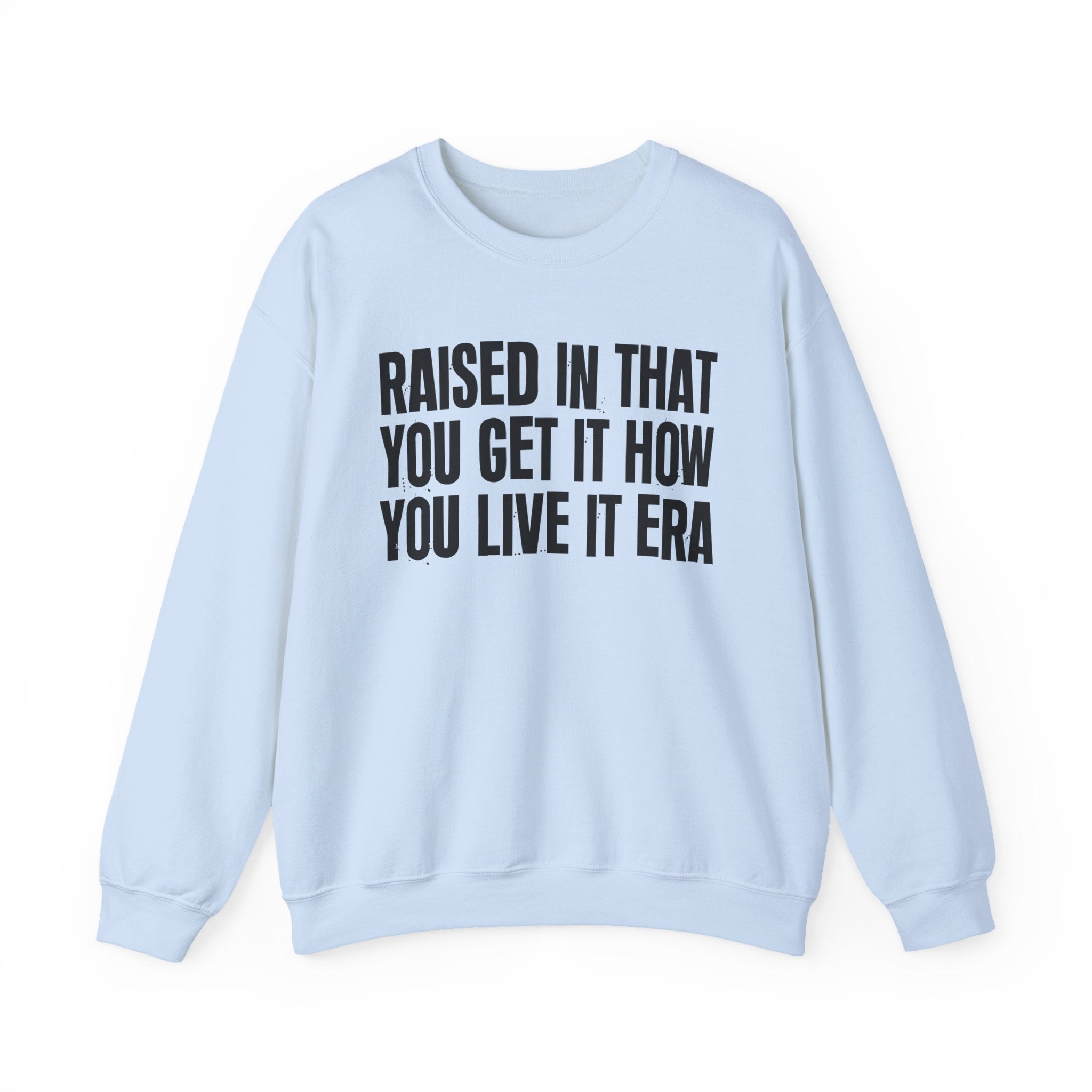 Raised In That You Get It How You Live It Era - Funny Back In The Day Statement Sweatshirt