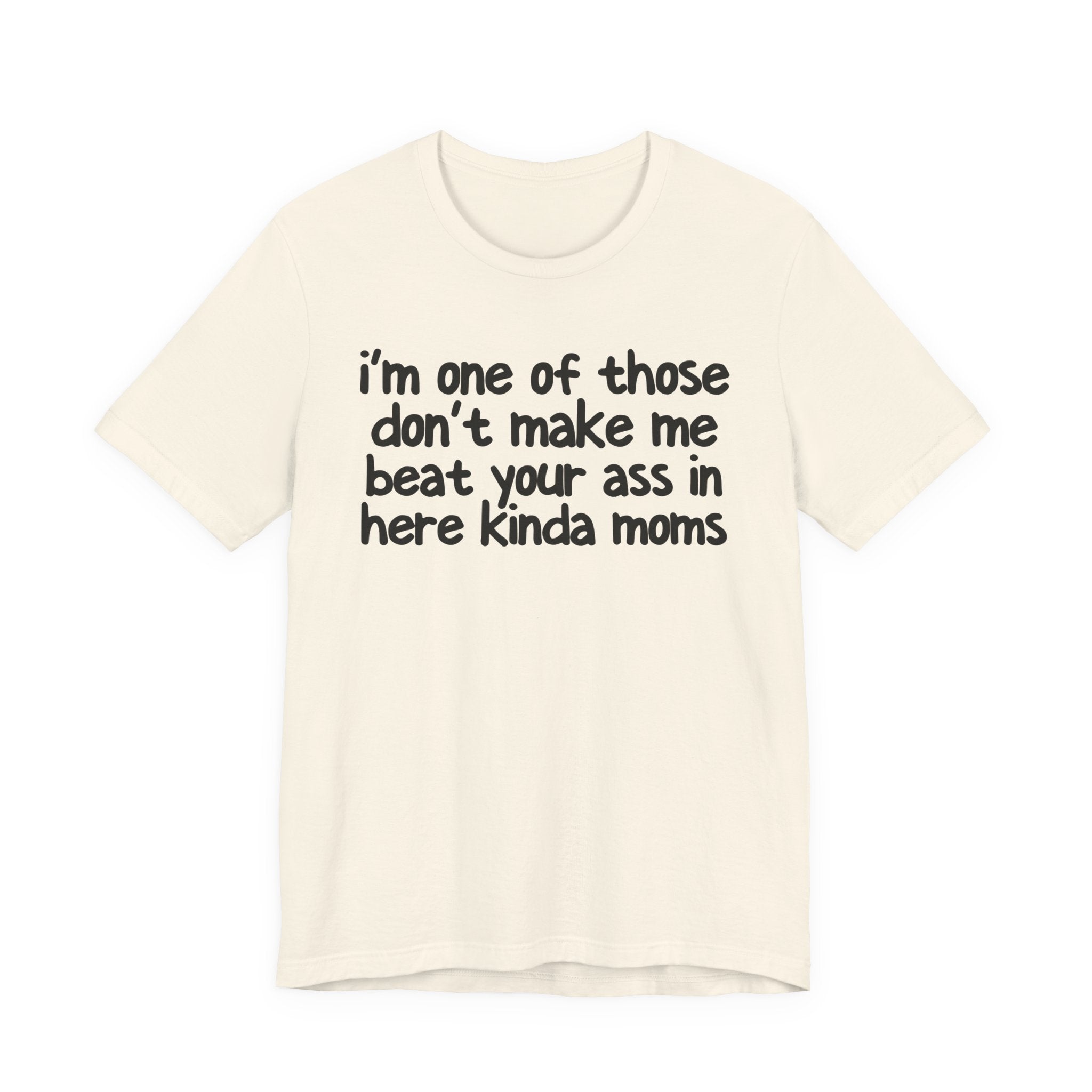 I'm One Of Those Don't Make Me Beat Your Ass In Here Kinda Moms - Tee Shirt