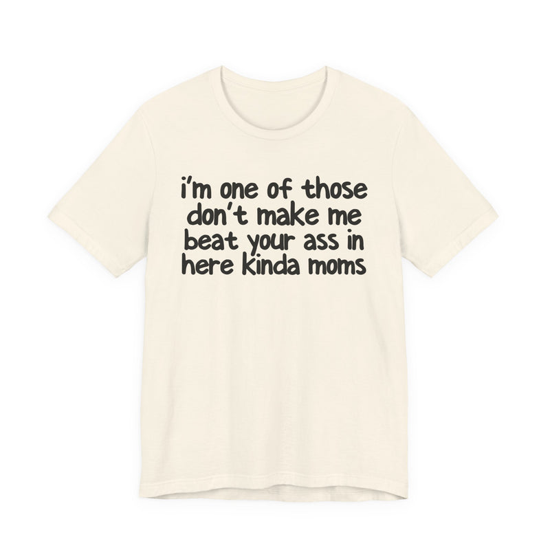 I'm One Of Those Don't Make Me Beat Your Ass In Here Kinda Moms — T-Shirt