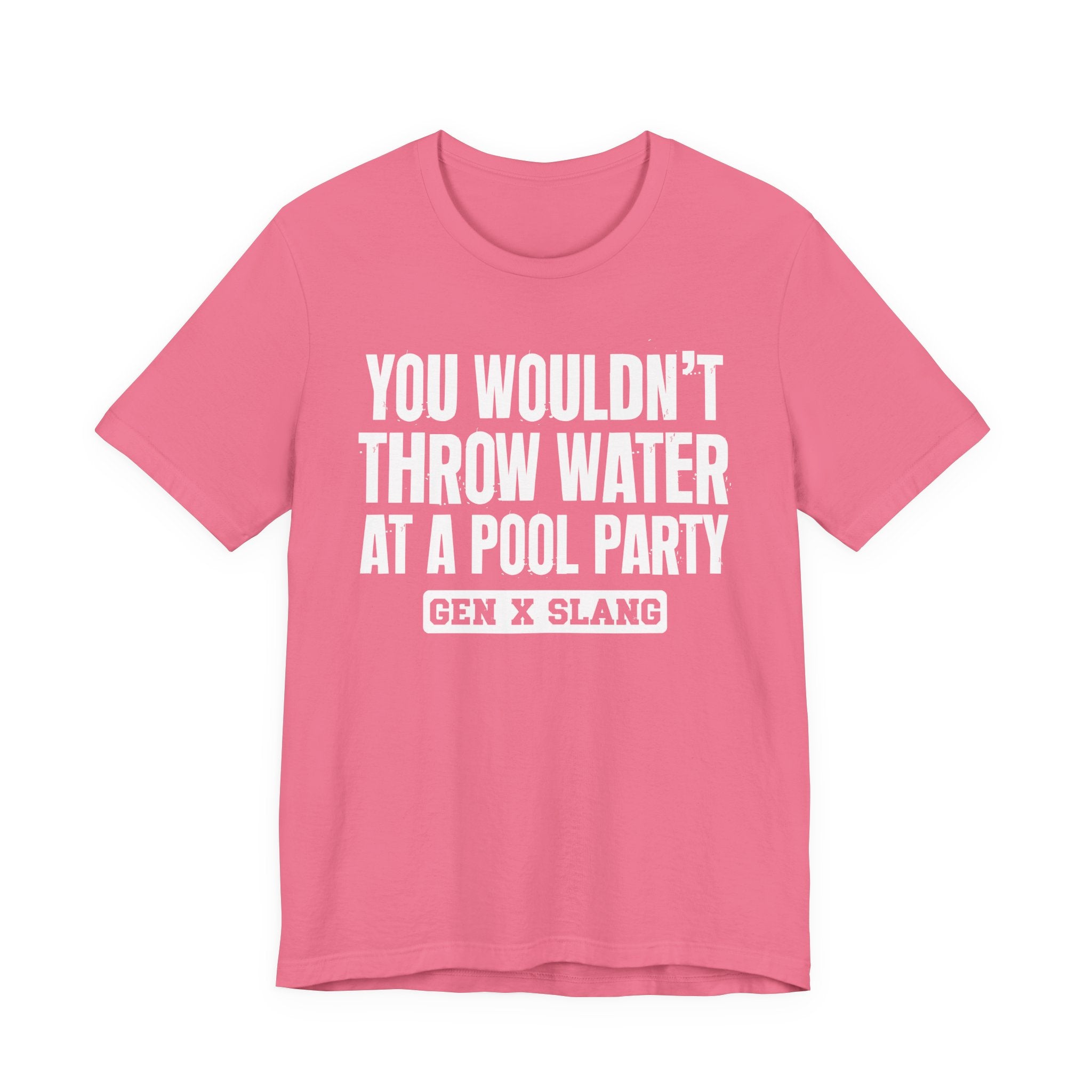 Gen X Slang T-Shirt - You Wouldn't Throw Water at a Pool Party - Retro Humor Tee