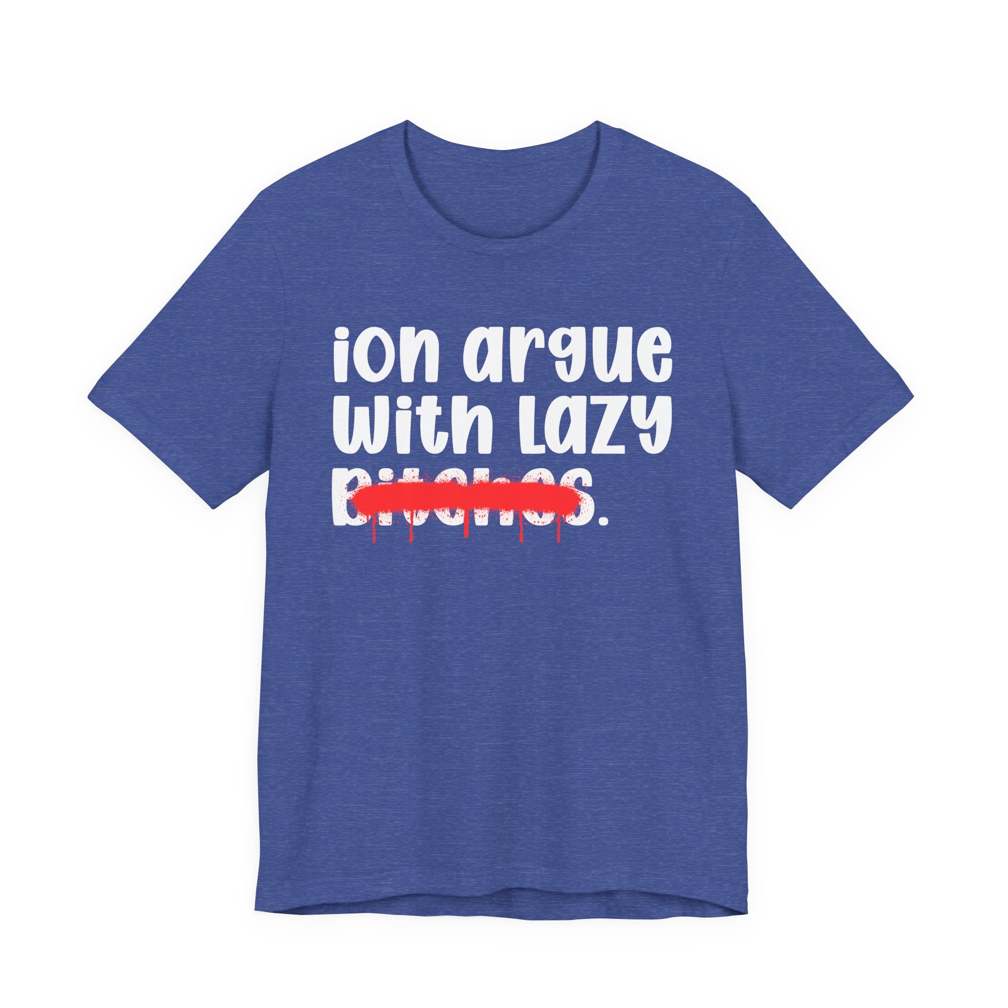 ION (I Don't) Argue With Lazy Bitches — Funny Statement T-Shirt