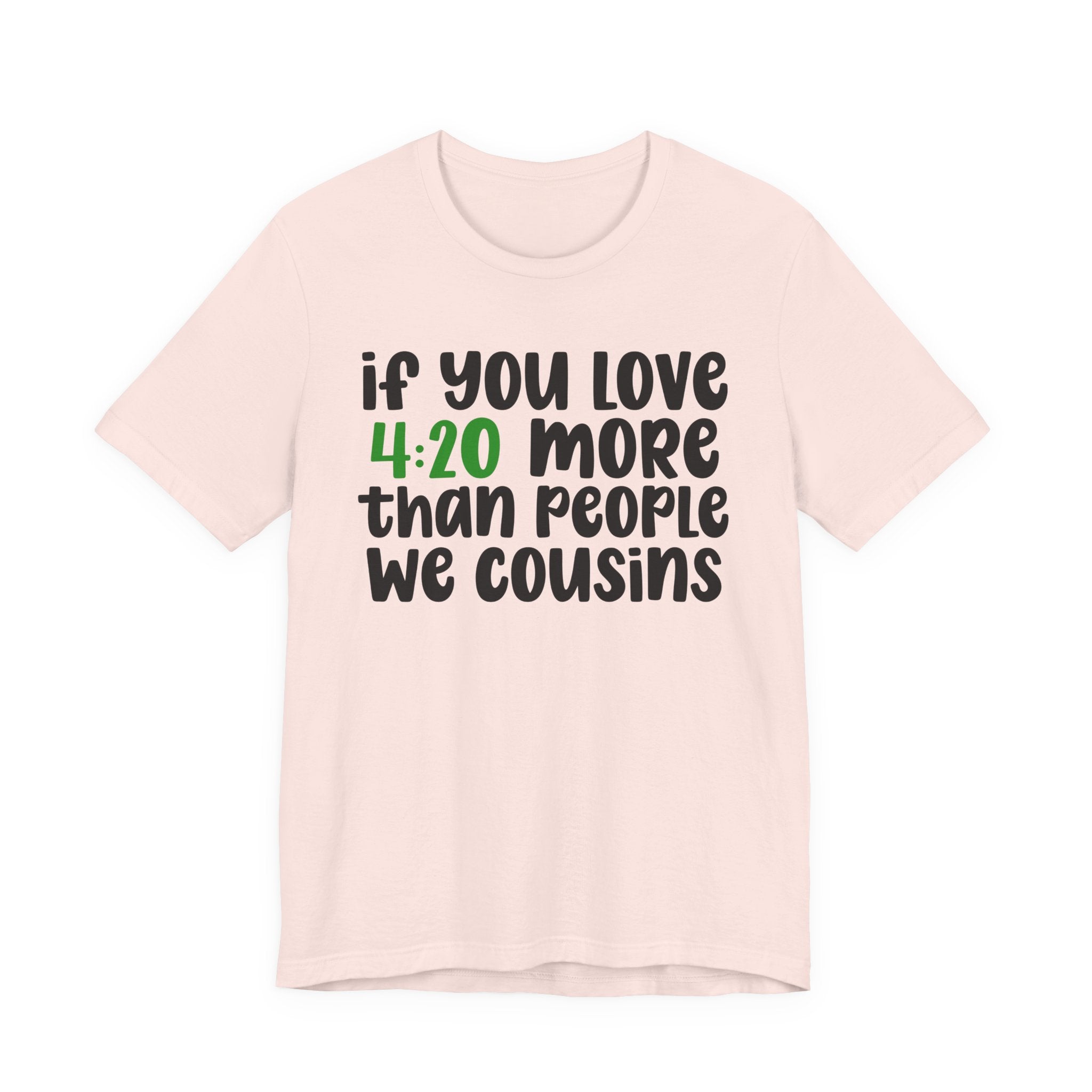 If You Love 4:20 More Than People We Cousins - T-Shirt