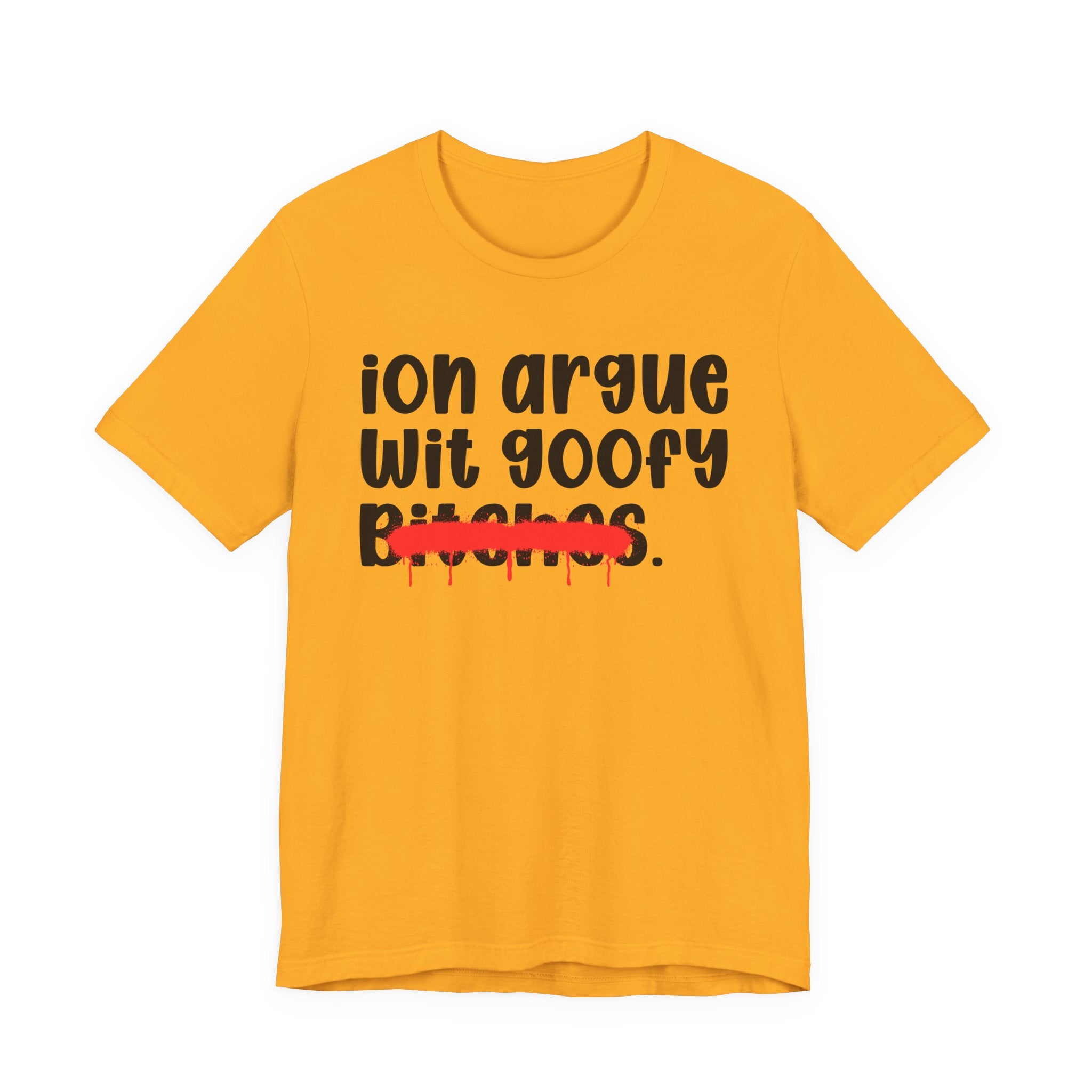 ION (I Don't) Argue Wit Goofy Bitches — Funny Statement T-Shirt