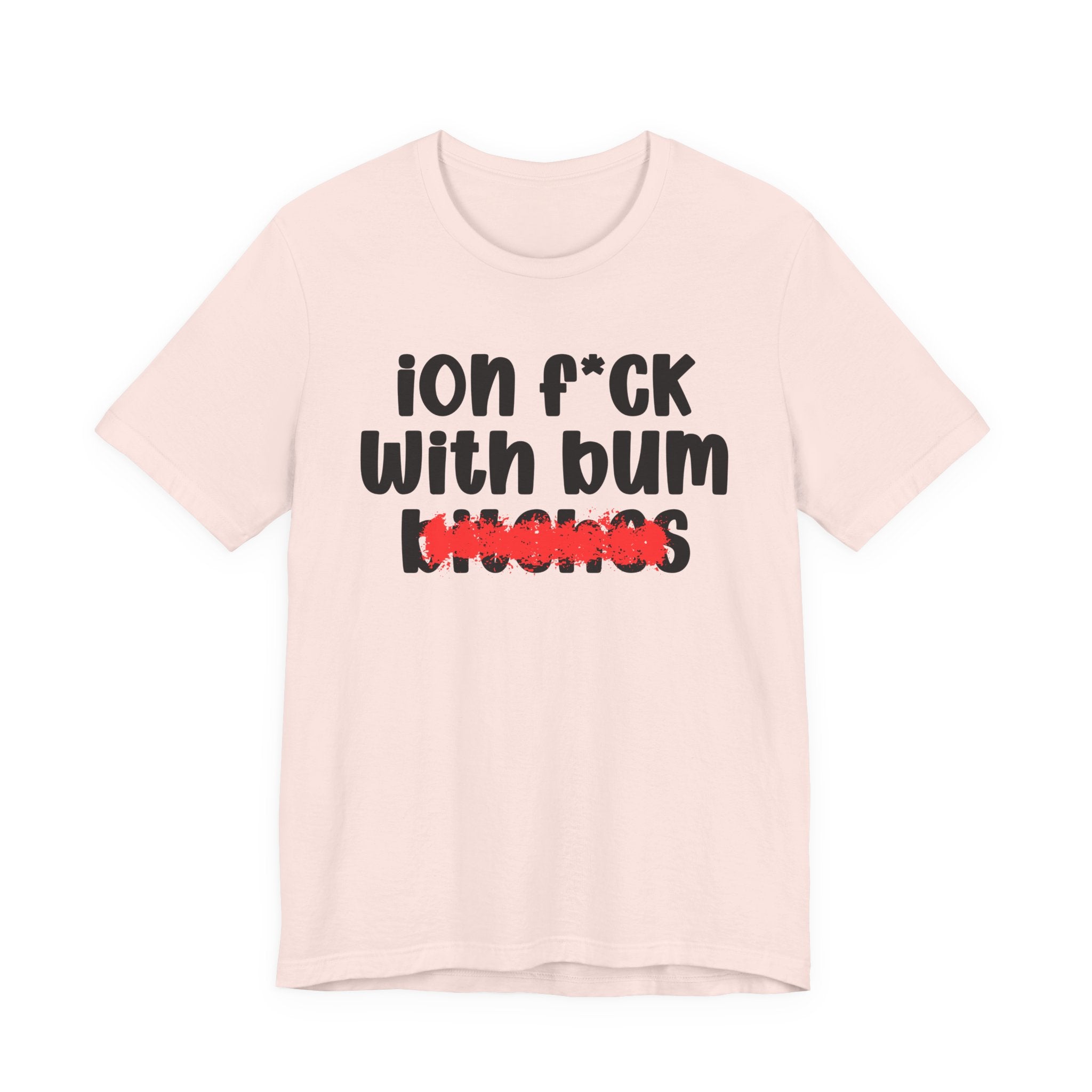 ION (I Don't) FUCK WIT BUM BITCHES — Bold Sarcastic Graphic T-Shirt