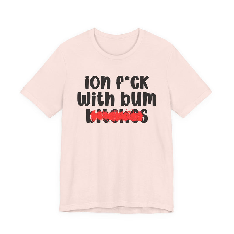 ION (I Don't) FUCK WIT BUM BITCHES — Bold Sarcastic Graphic T-Shirt