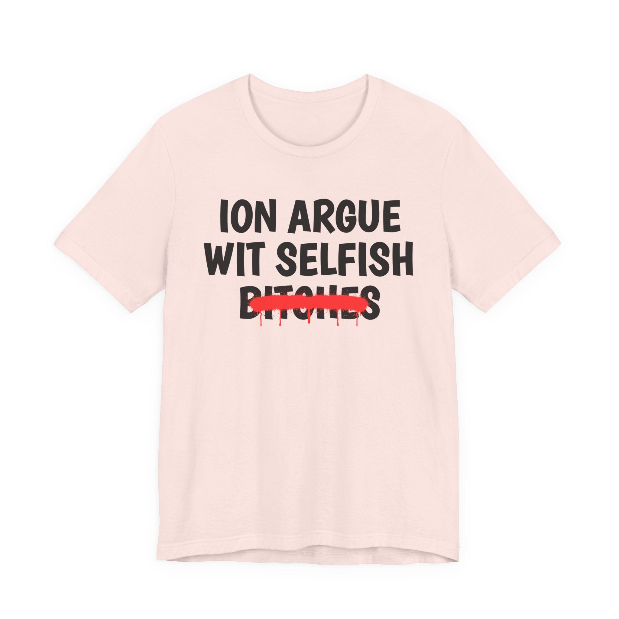 ION (I Don't) Argue Wit Selfish Bitches — Funny Statement T-Shirt