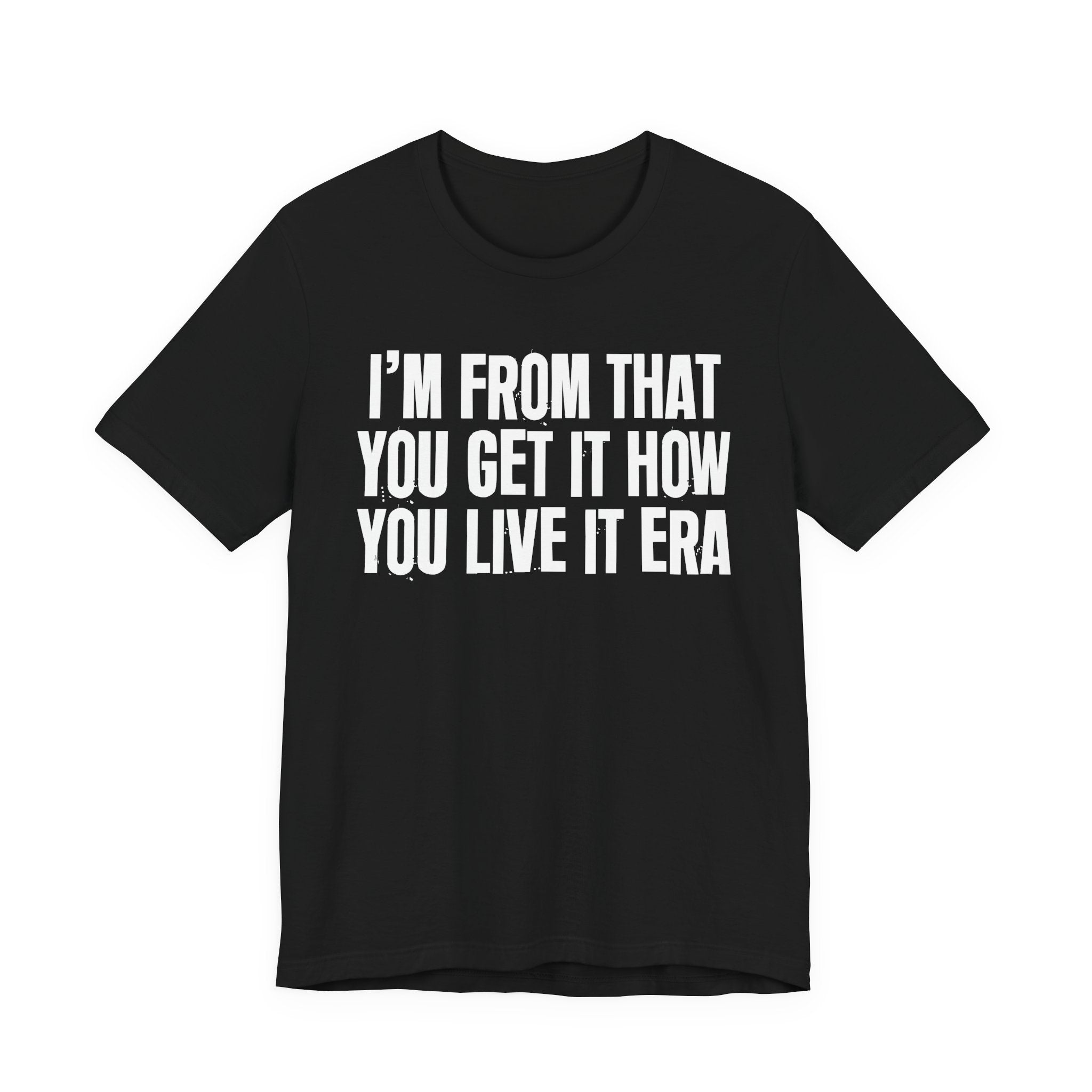 I'm From That You Get It How You Live It Era - Funny Growing Up Tee