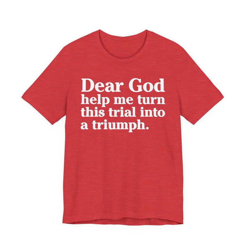 Dear God Help Me Turn This Trial Into A Triumph — Positive Christian T-Shirt