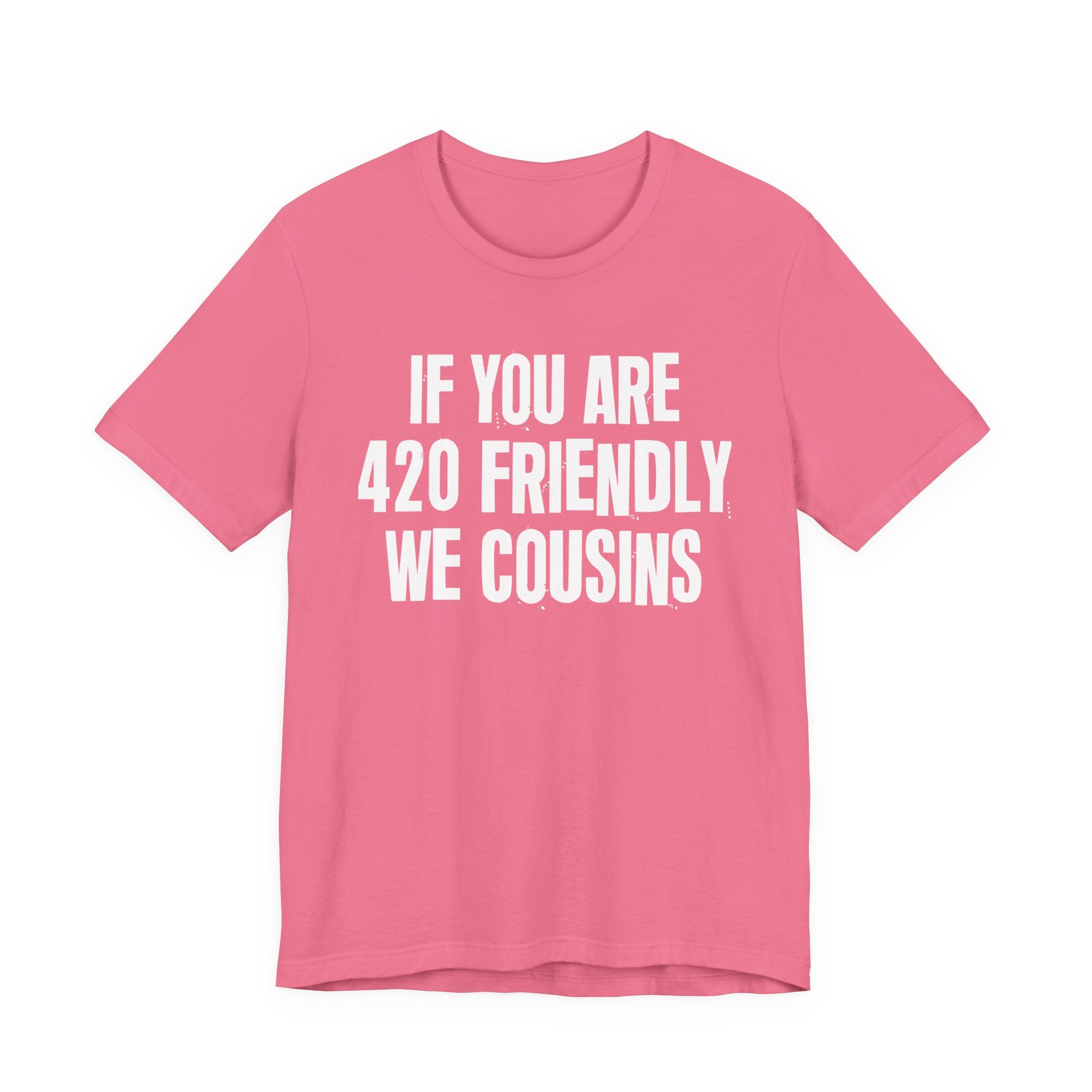 If You Are 420 Friendly We Cousins — Funny Cannabis Lovers Tee Shirt