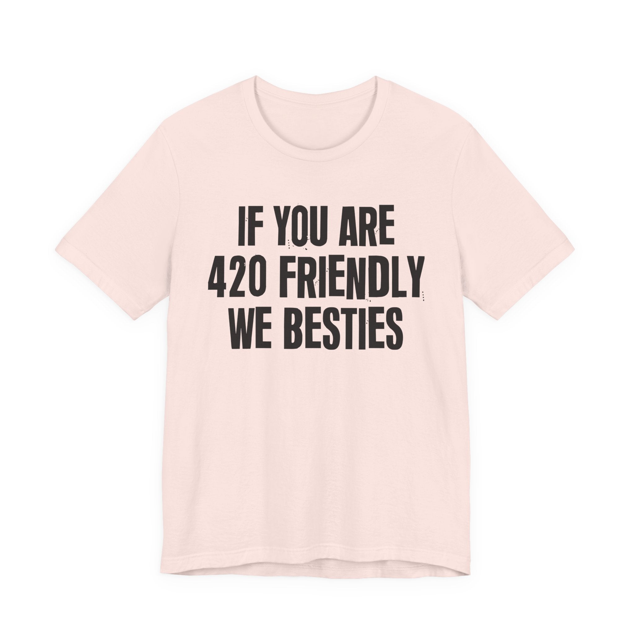 If You Are 420 Friendly We Besties — Funny Cannabis Lovers Tee Shirt