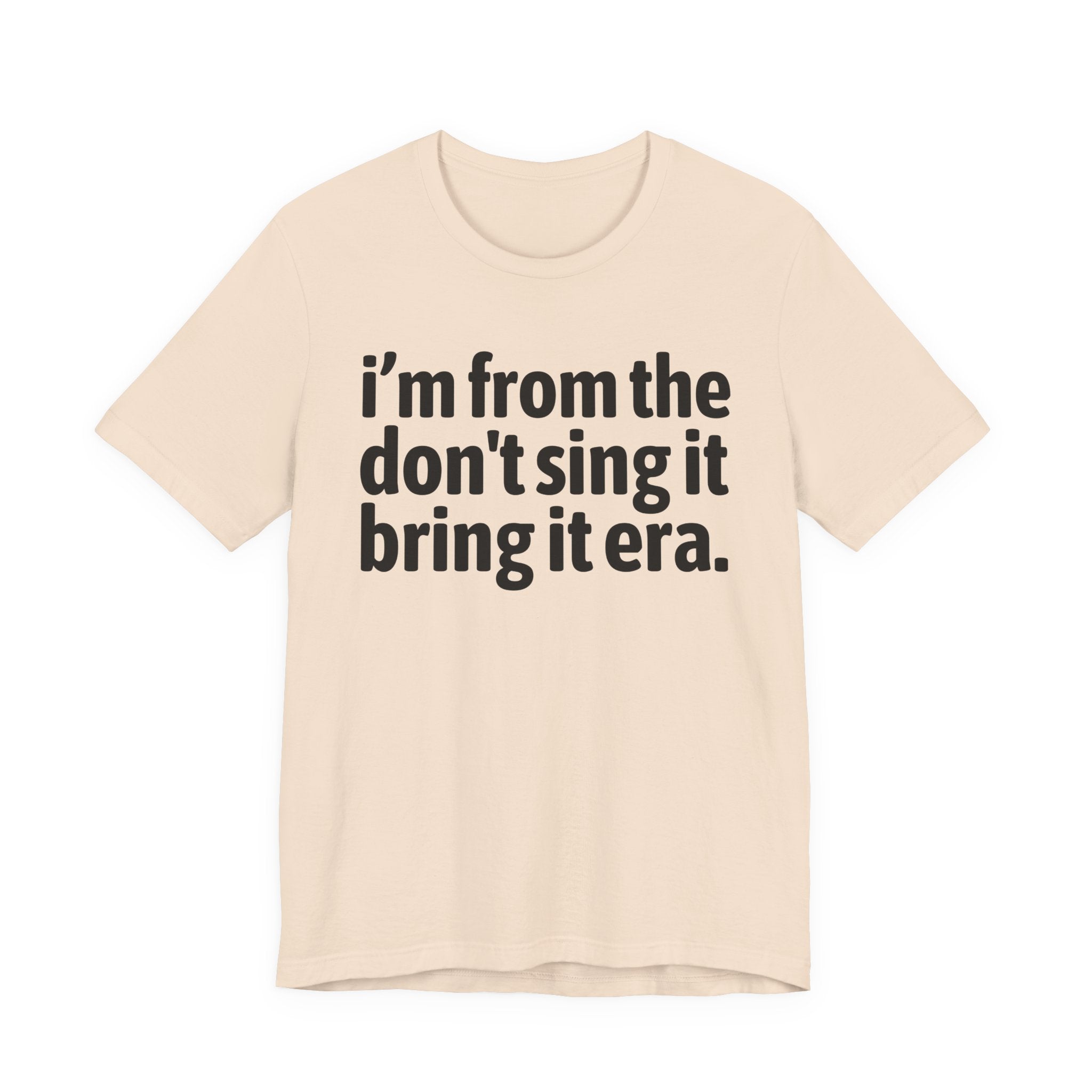 I'm From The Don't Sing It Bring It Era - Funny Growing Up Tee