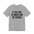 If You Love To Smoke Bud We Cousins — Funny Cannabis Lovers Tee Shirt