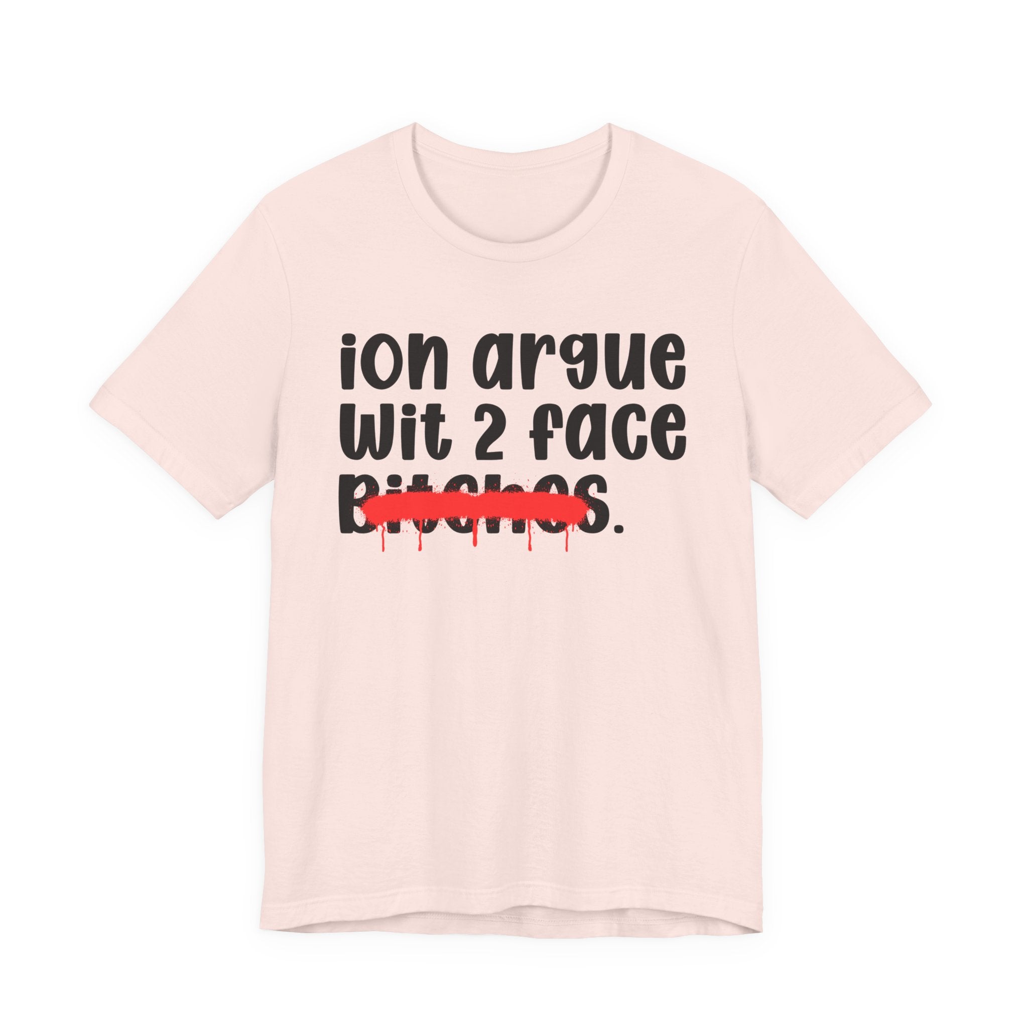 ION (I Don't) Argue Wit 2 Face Bitches — Funny Statement T-Shirt