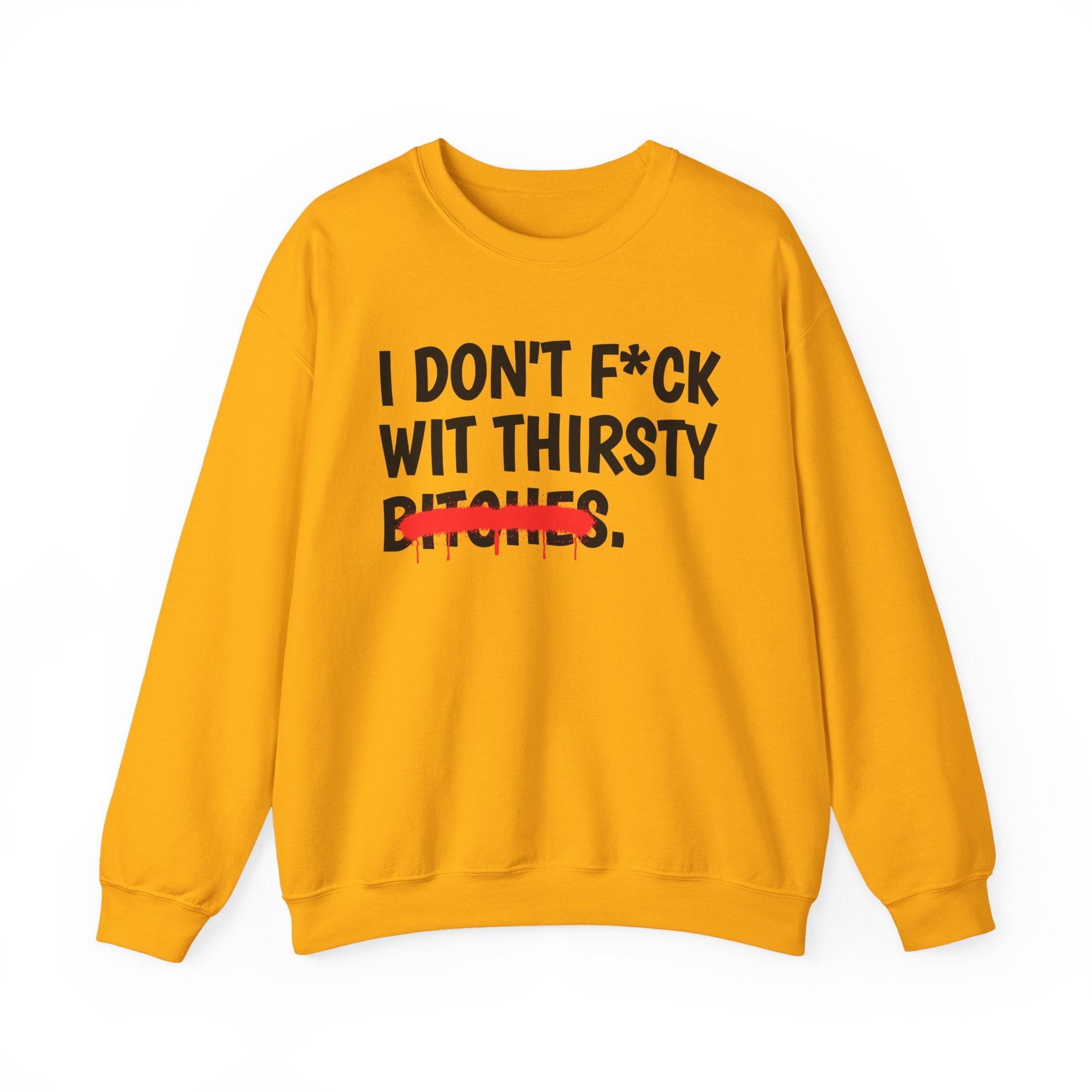 IDon't Fuck Wit Thirsty Bitches - Funny Sassy Statement Sweatshirt