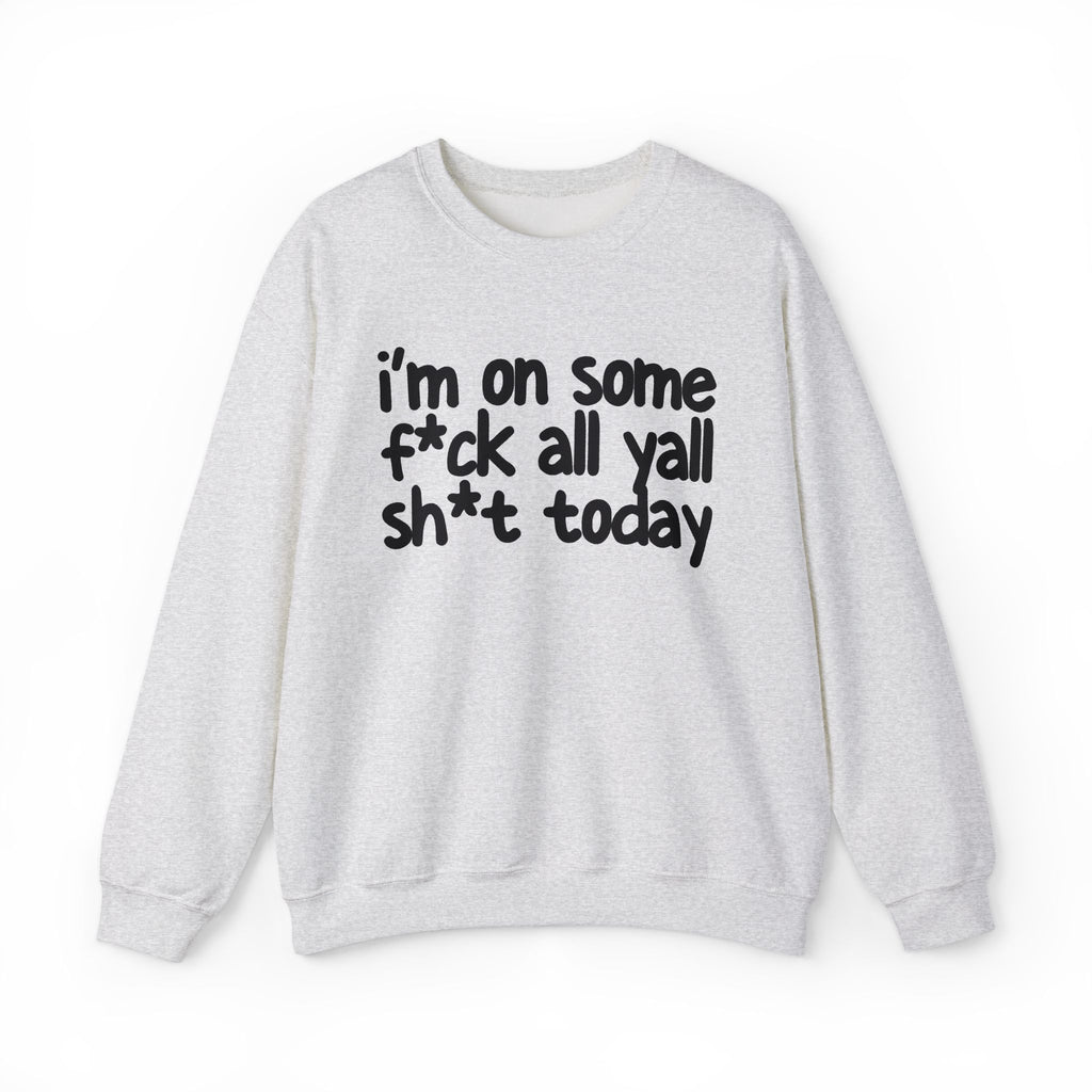 I'm On Some Fuck All Yall Shit Today - Sweatshirt