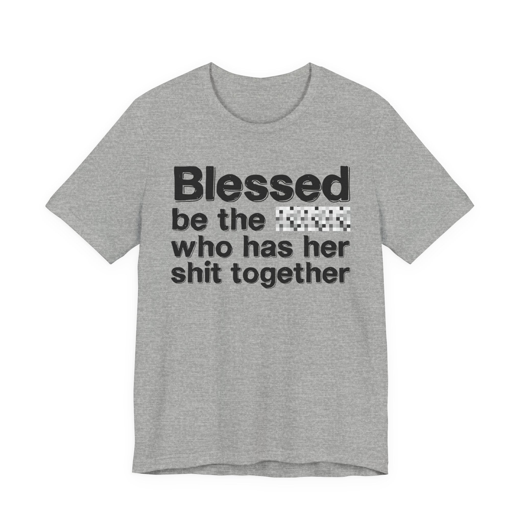 Blessed Be The [Censored] Who Has Her Shit Together - Funny Inspirational Graphic Tee