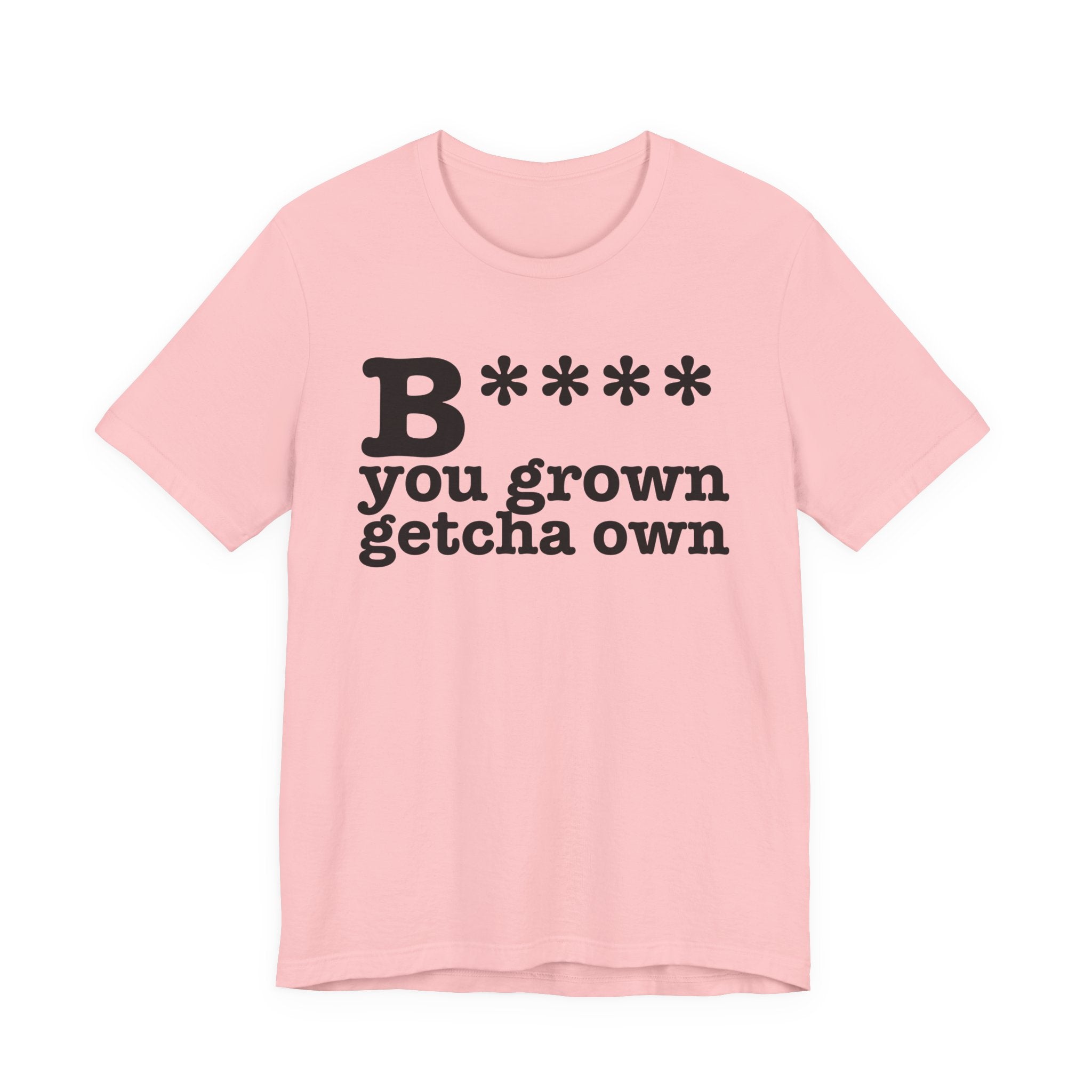 Bitch You Grown Getcha OwnT-Shirt