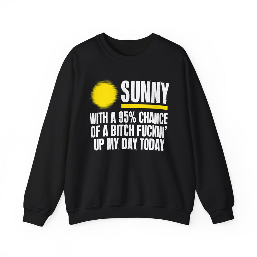 Sunny With a 95% chance of A Bitch Fuckin' Up My Day Today — Sweatshirt front view: SUNNY WITH A 95% CHANCE OF A BITCH FUCKIN' UP MY DAY TODAY in bold statement lettering. Street Talk Designs humor statement apparel.