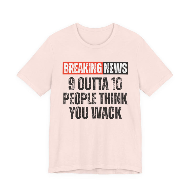 Breaking News: 9 Outta 10 People Think You Wack－Funny News Alert T-Shirt
