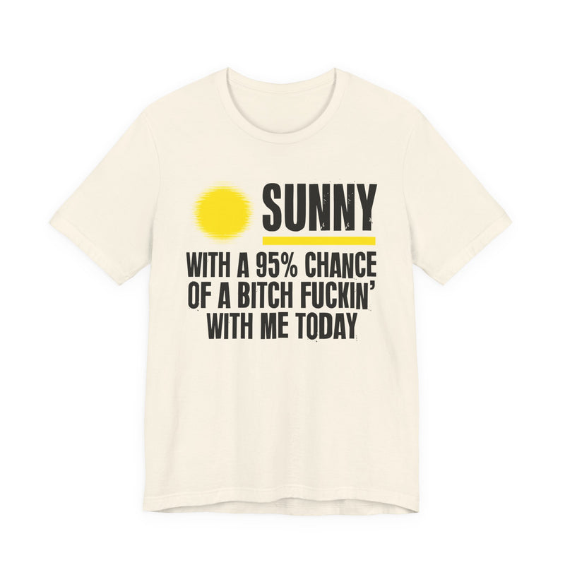 Sunny With A 95% Chance Of A Bitch Fuckin' With Me Today — T-Shirt alternate view 6: a yellow sun graphic over SUNNY / WITH A 95% CHANCE / OF A BITCH FUCKIN' / WITH ME TODAY in white distressed block capitals on black. Street Talk Designs sarcastic statement apparel.