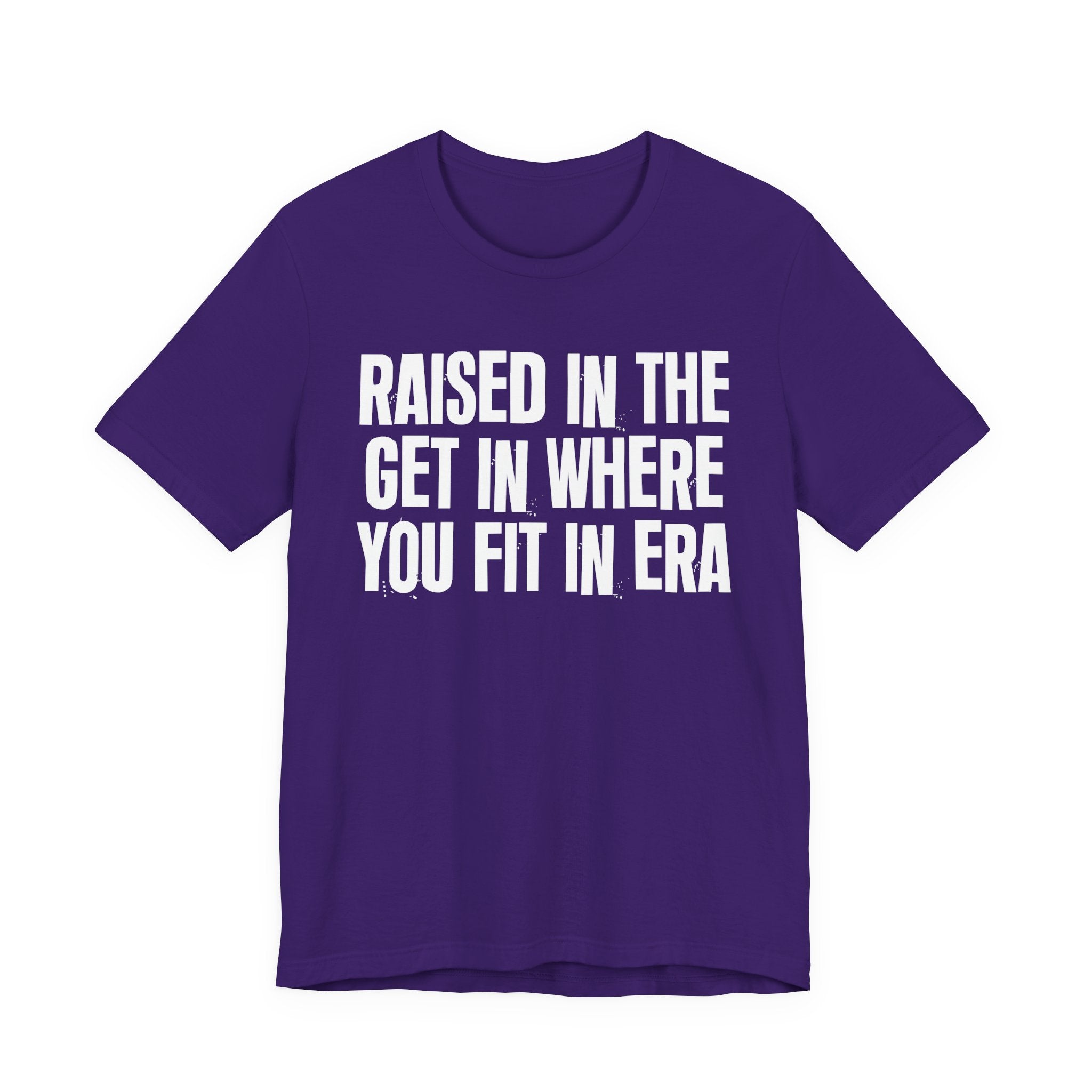 Raised In The Get In Where You Fit In Era - Funny Back In The Day Statement Tee Shirt