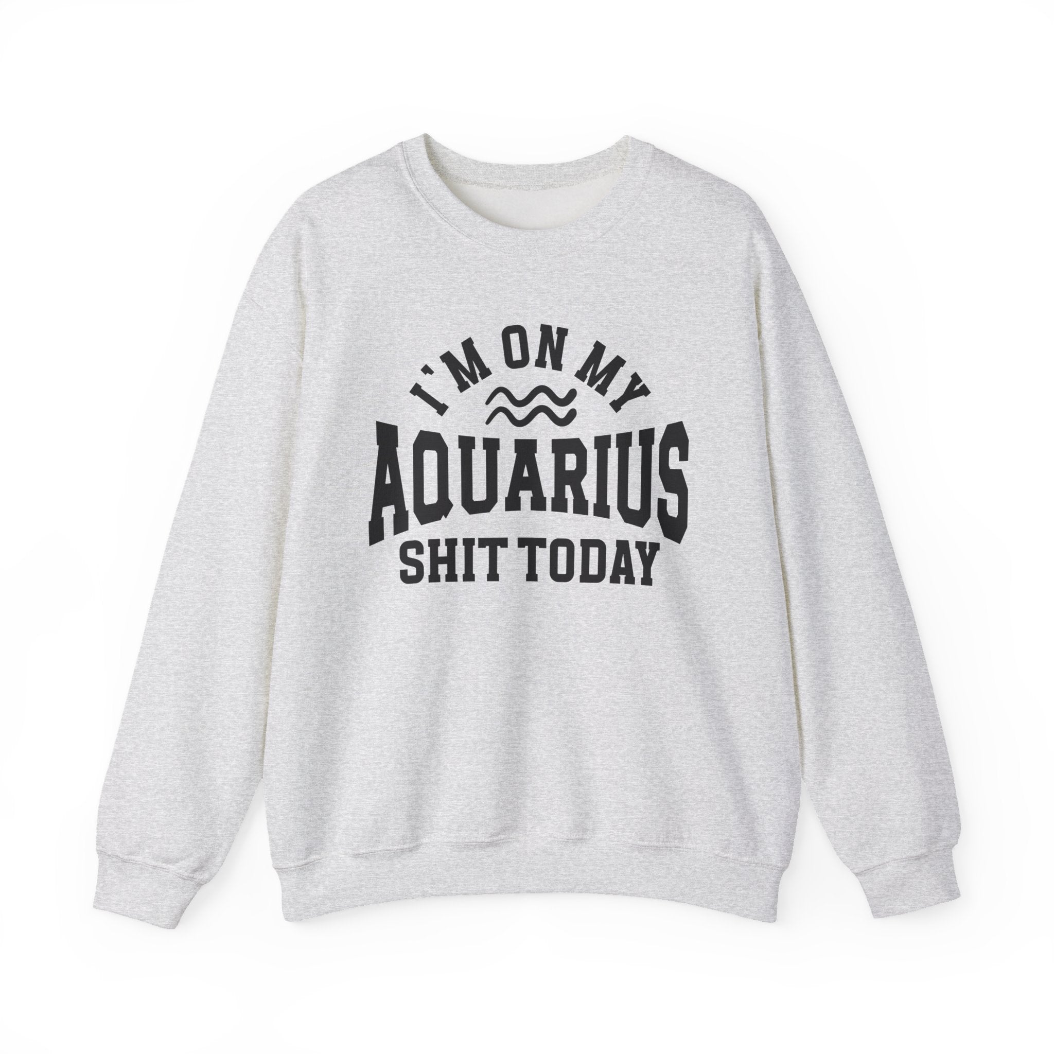 I'm On My Aquarius Shit Today - Sweatshirt