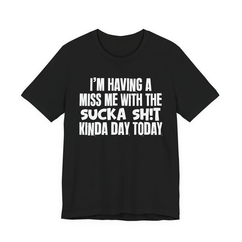 I'm Having A Miss Me With The Sucka Shit Kinda Day Today - Humorous Bold Mood T-Shirt