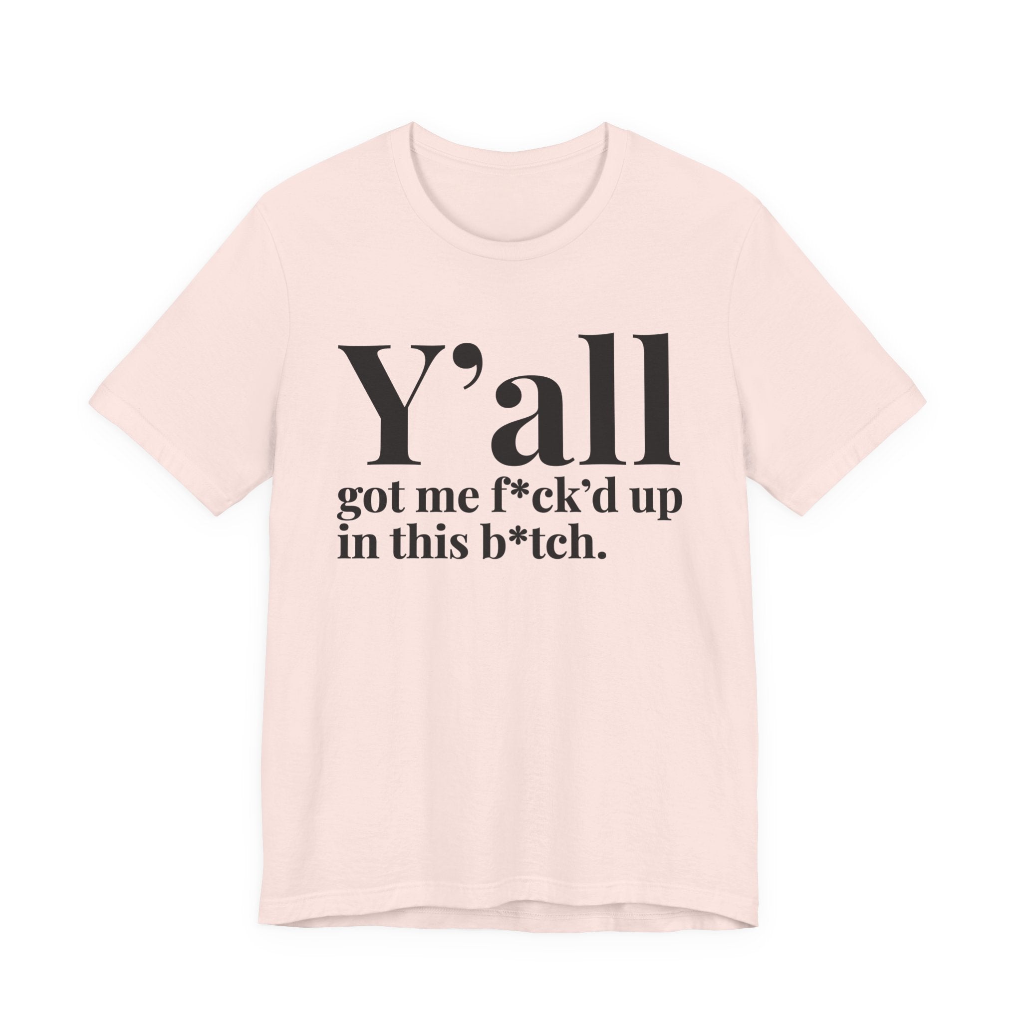 Y'all Got Me Fuck'd Up In This Bitch T-Shirt