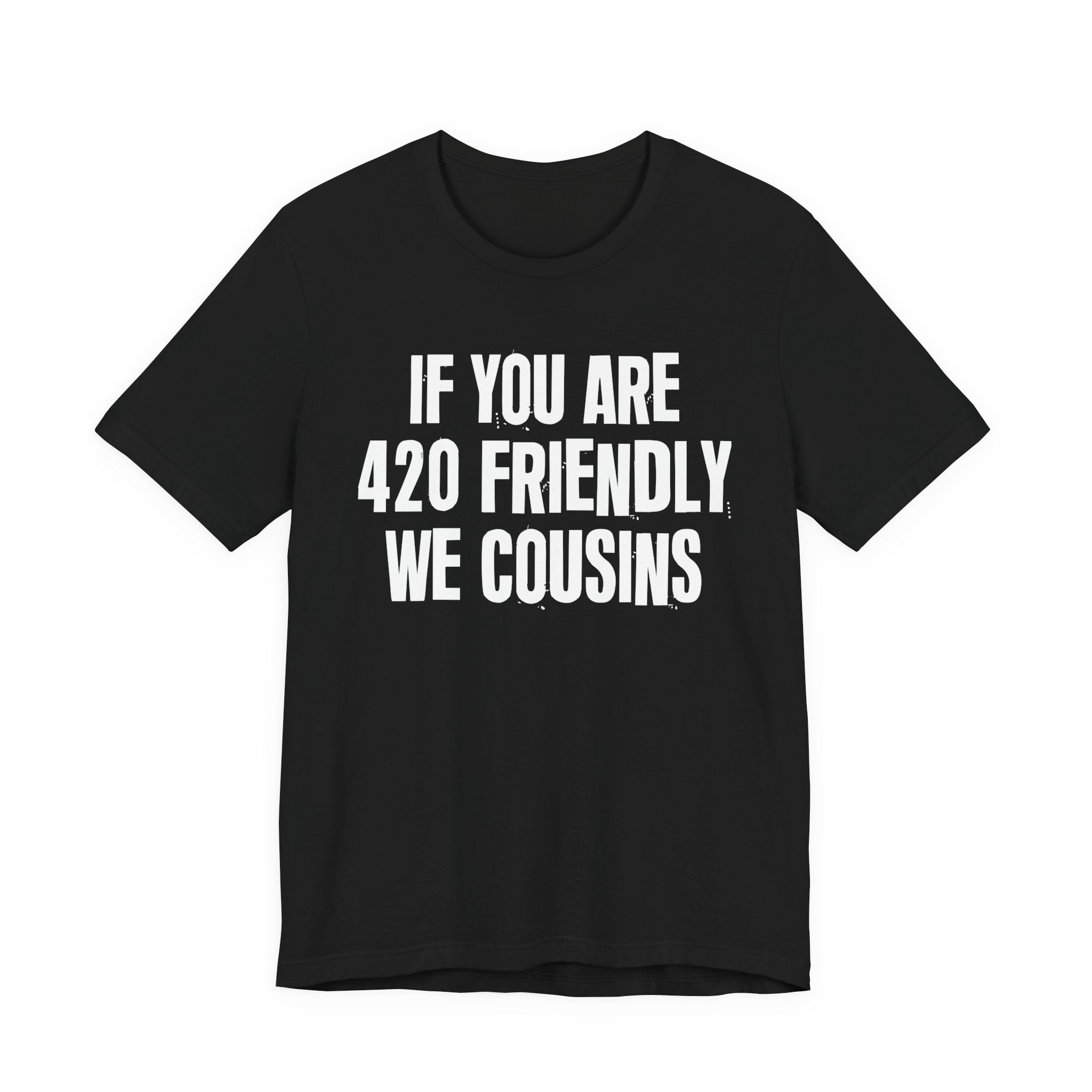 If You Are 420 Friendly We Cousins — Funny Cannabis Lovers Tee Shirt