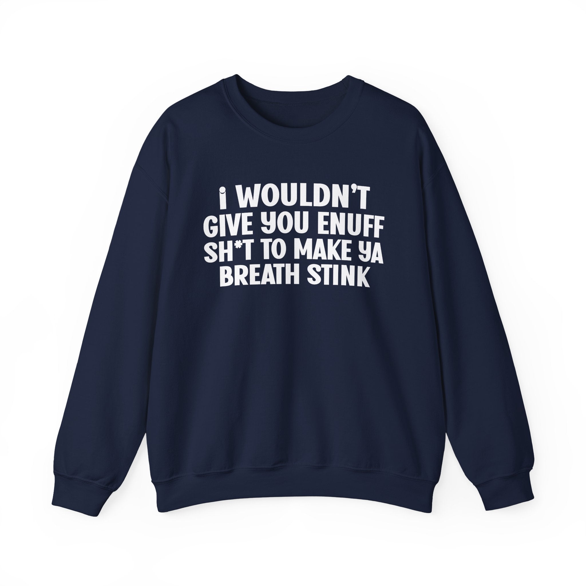 I Wouldn't Give You Enuff Shit To Make Ya Breath Stink — Sweatshirt