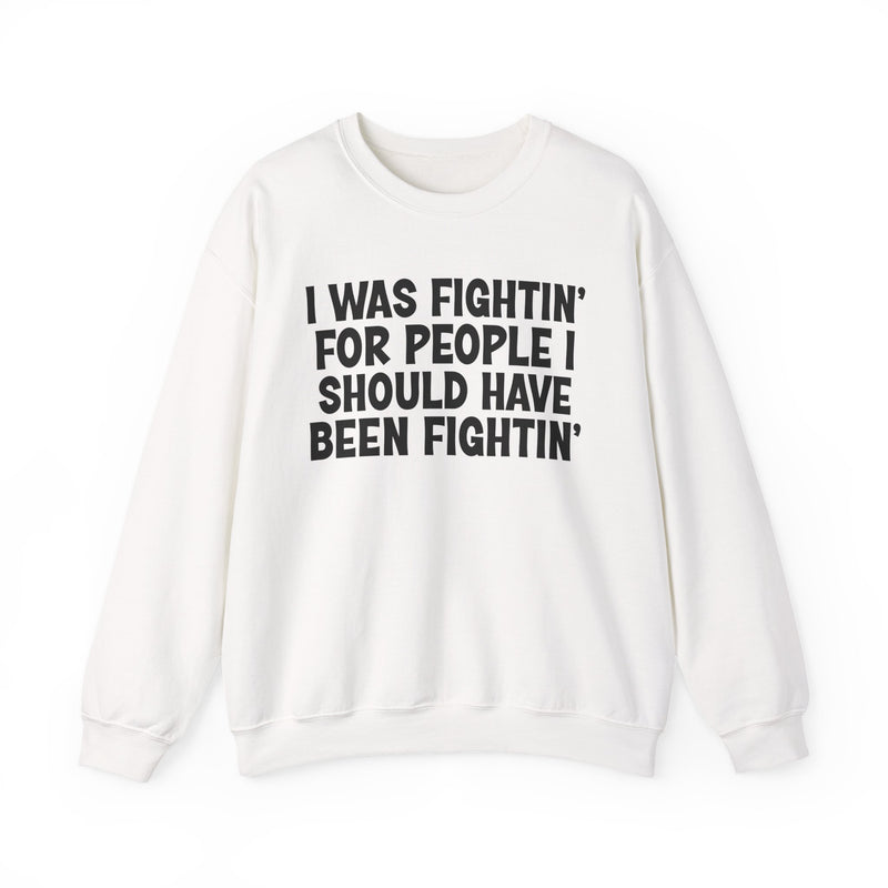 I Was Fightin' For People I Should Have Been Fightin' - Sweatshirt