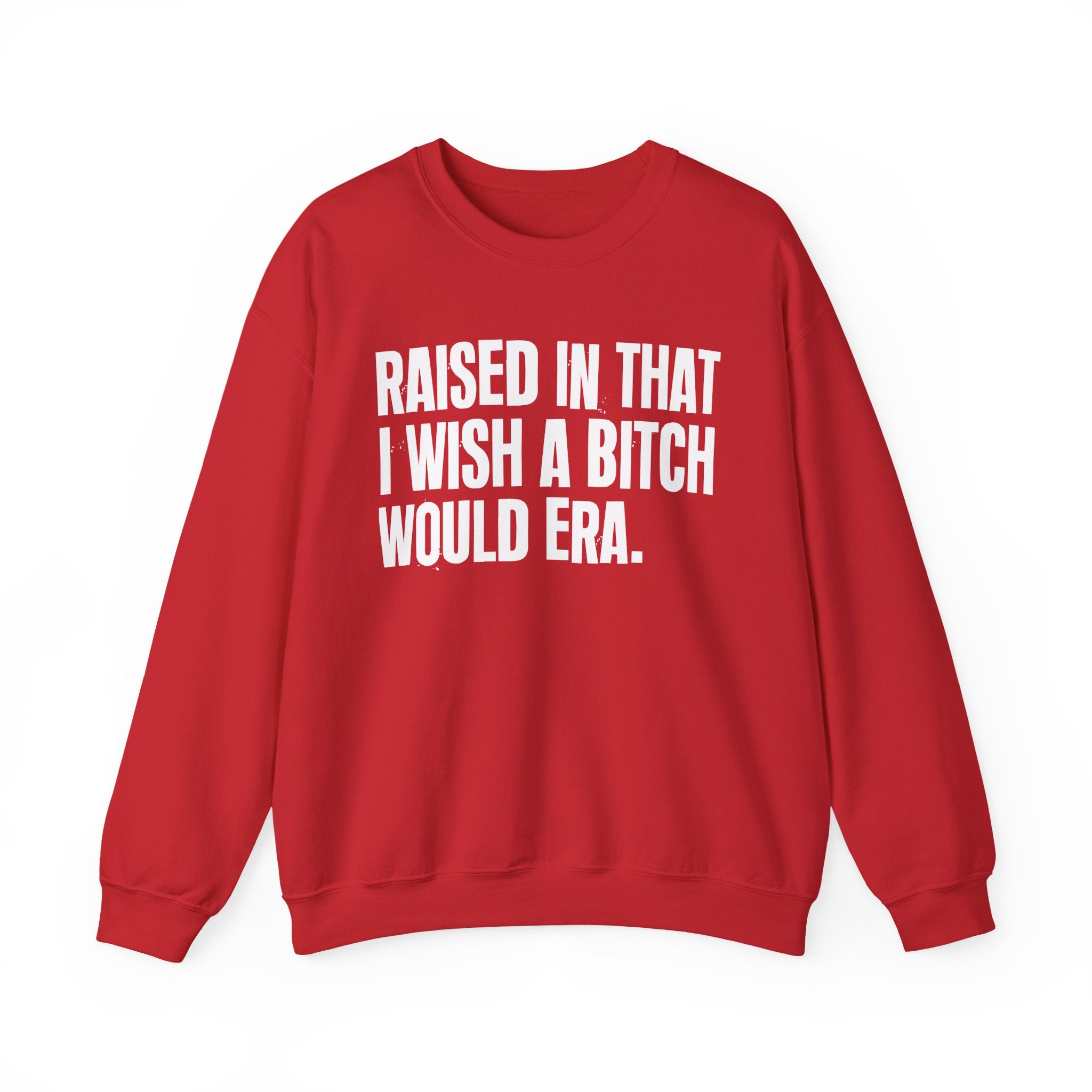 Raised In That I Wish A Bitch Would Era - Funny Back In The Day Statement Sweatshirt