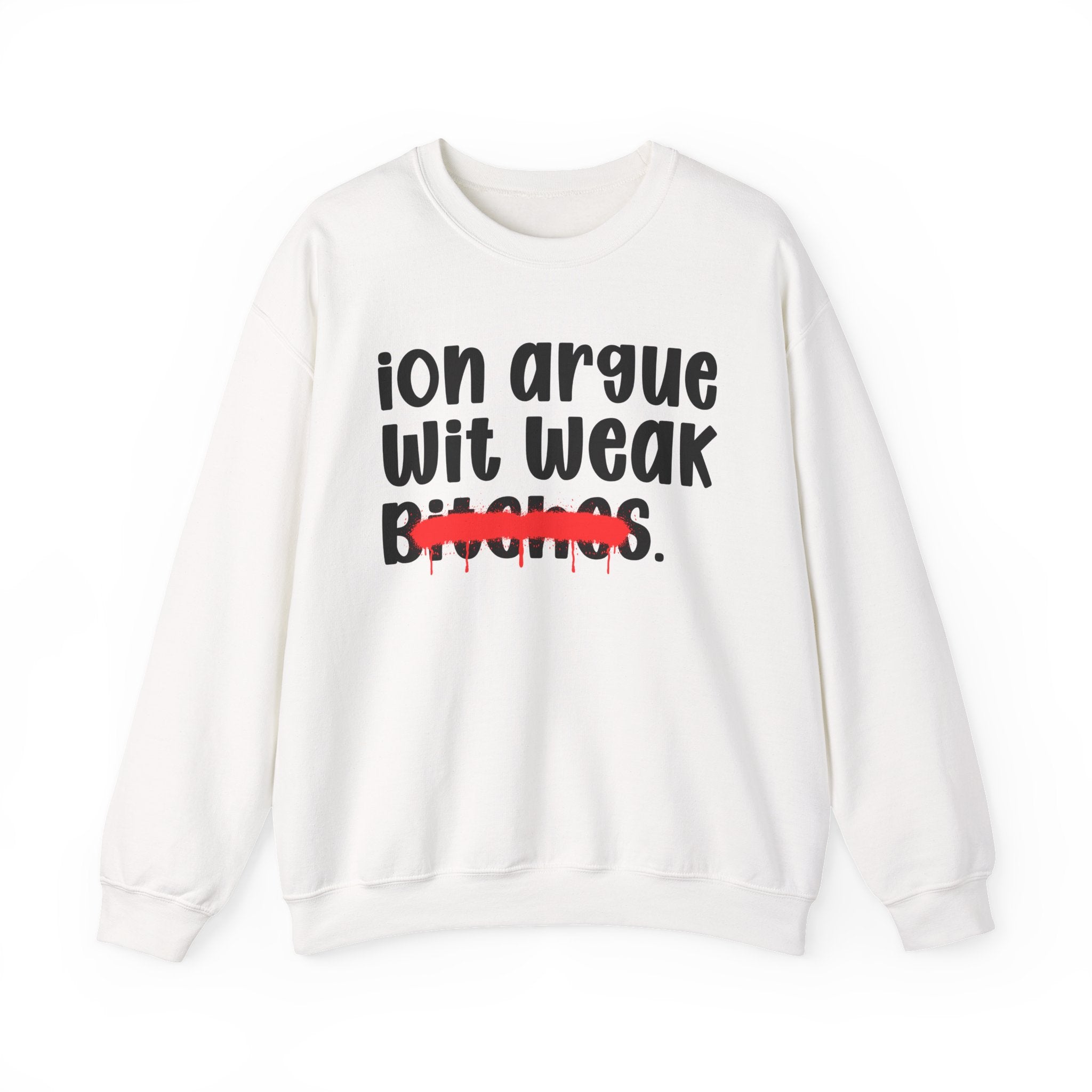 ION (I Don't) Argue Wit Weak Bitches — Funny Statement Sweatshirt