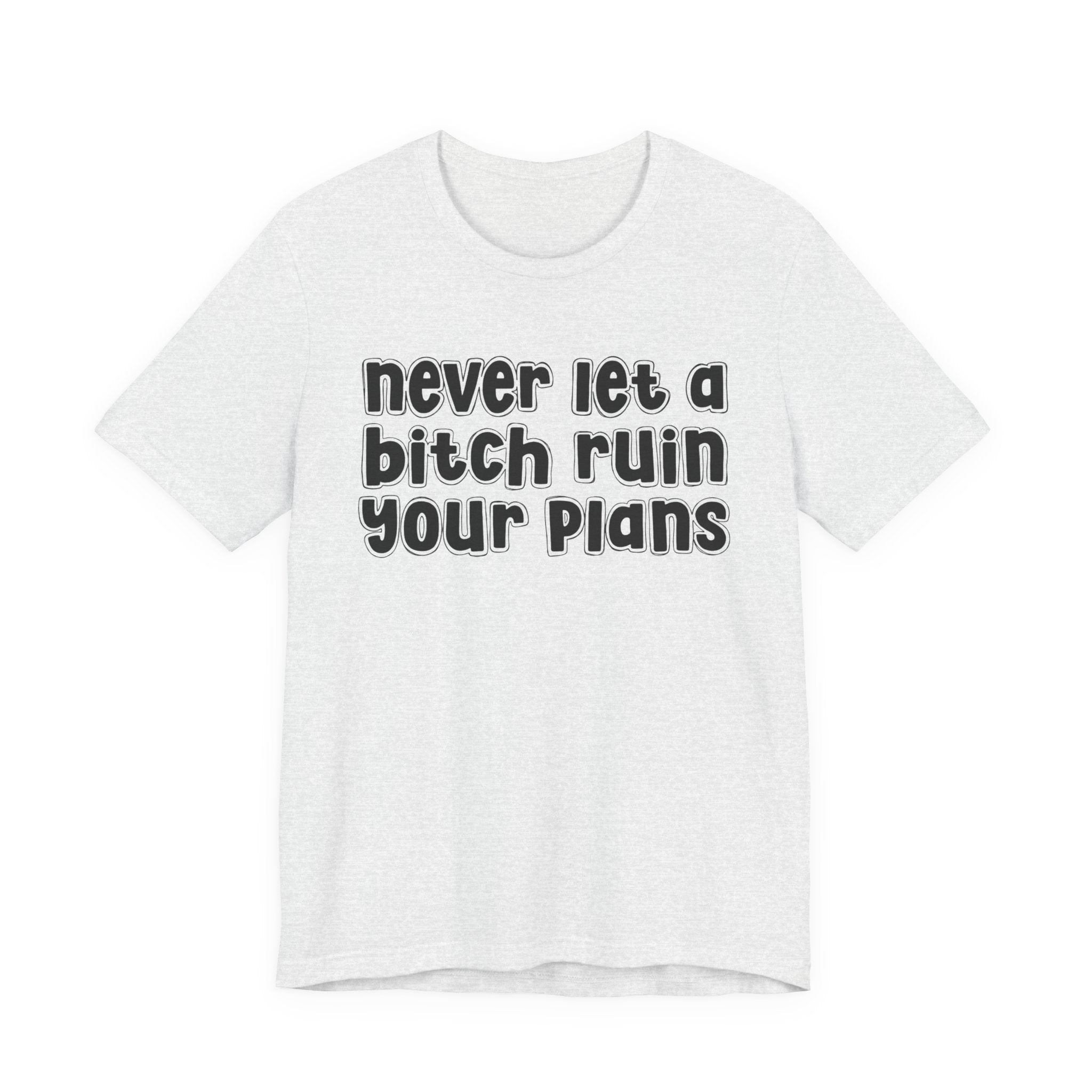 Never Let A Bitch Ruin Your Plans－Motivational Declaration T-shirt
