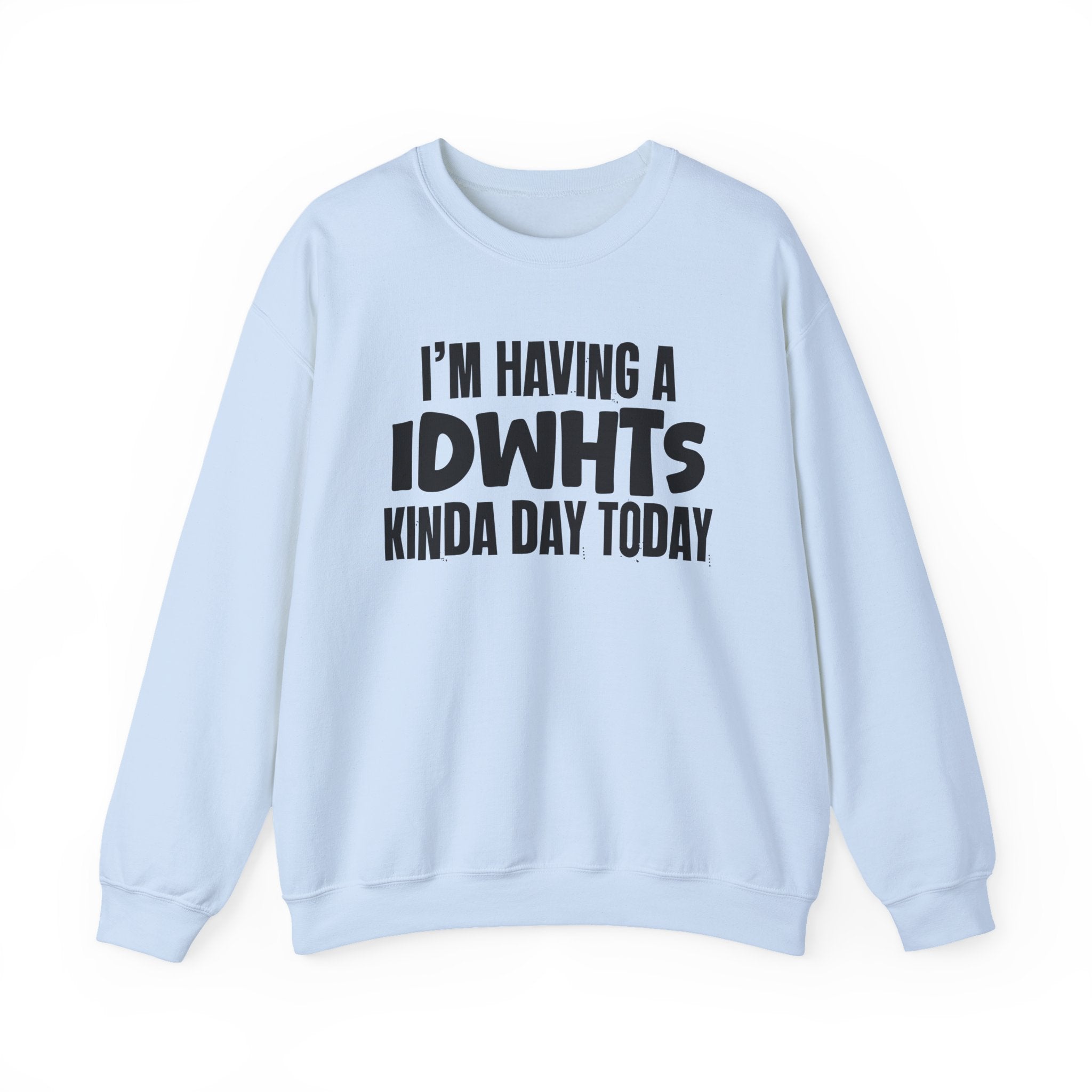 I’m Having a Idwhts Kinda Day Today - Funny Mood Sweatshirt