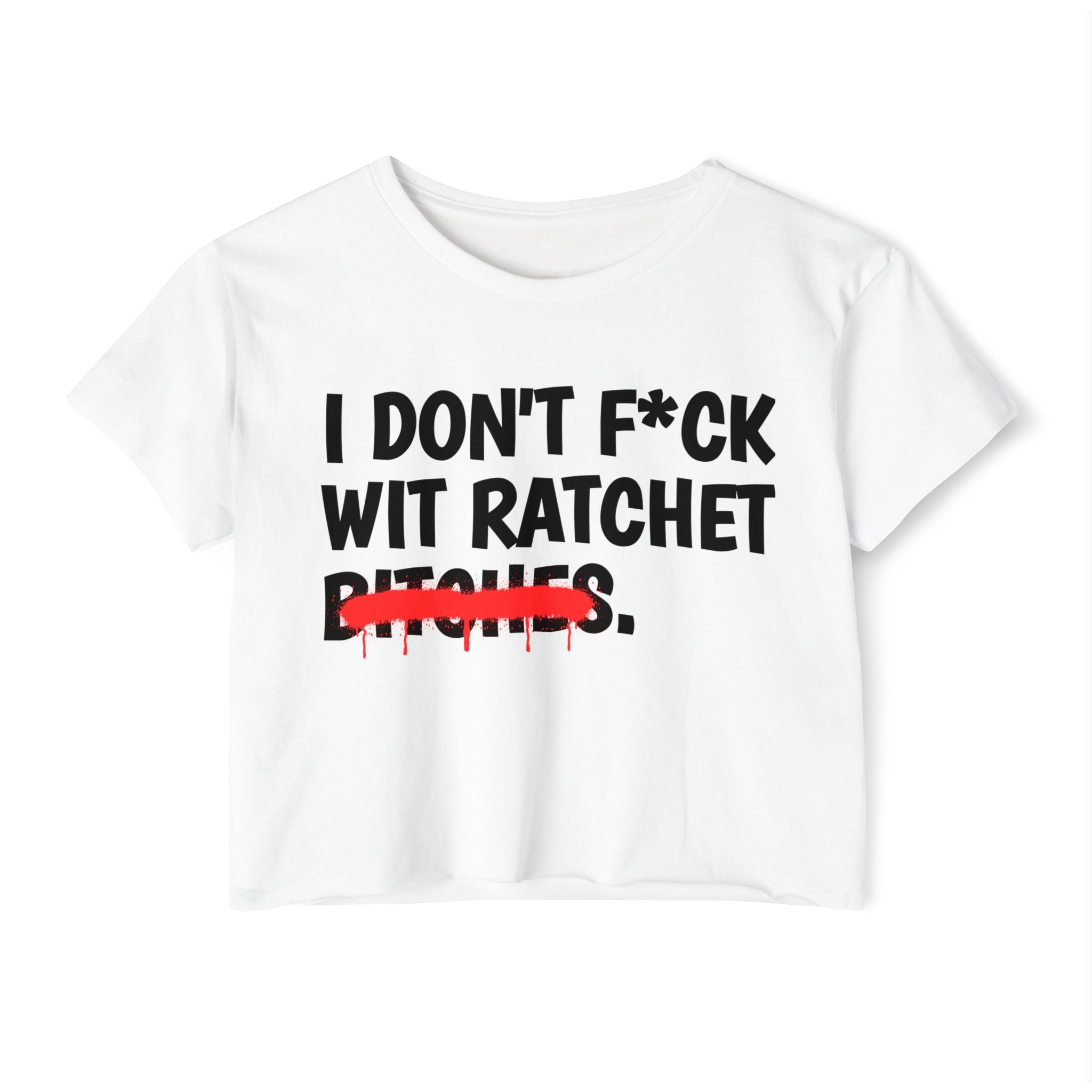 I Don't Fuck Wit Ratchet Bitches - Funny Sassy Statement Crop Top