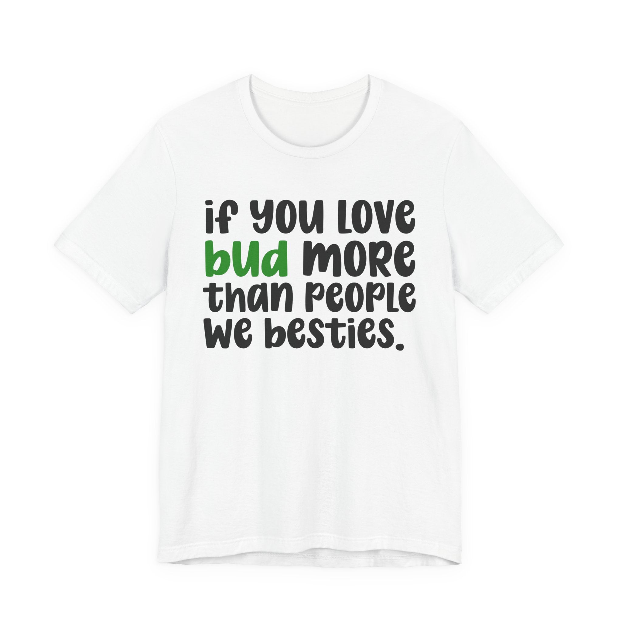 If You Love Bud More Than People We Besties - T-Shirt
