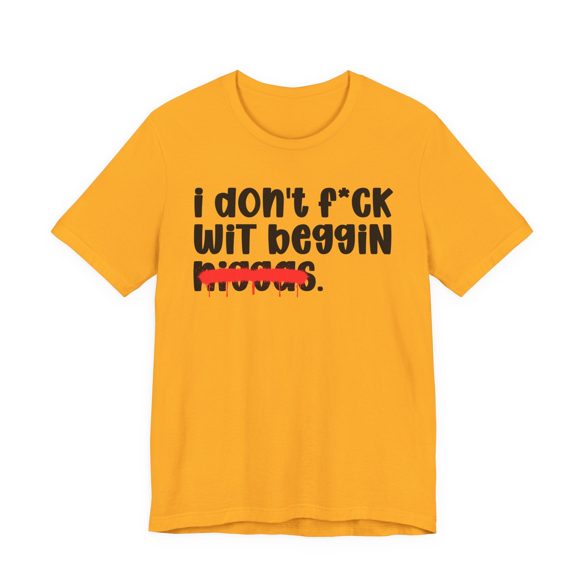 I Don't Fuck Wit Beggin Niggas - Brutally Direct Statement Tee