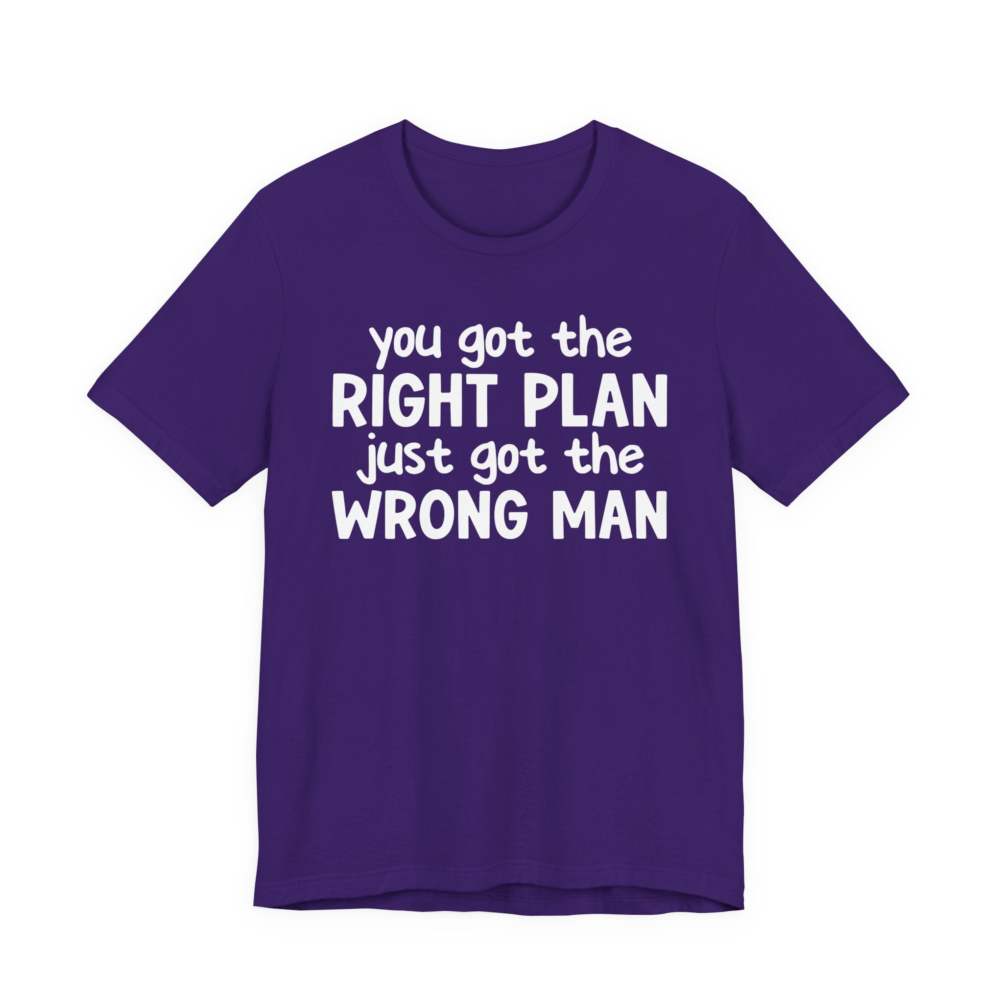 You Got The Right Plan Just Got The Wrong Man - Tee Shirt
