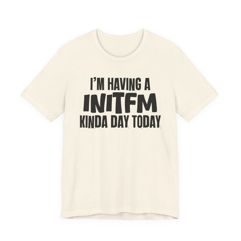 I'm Having a Initfm Kinda Day Today - Humorous Mood T-Shirt