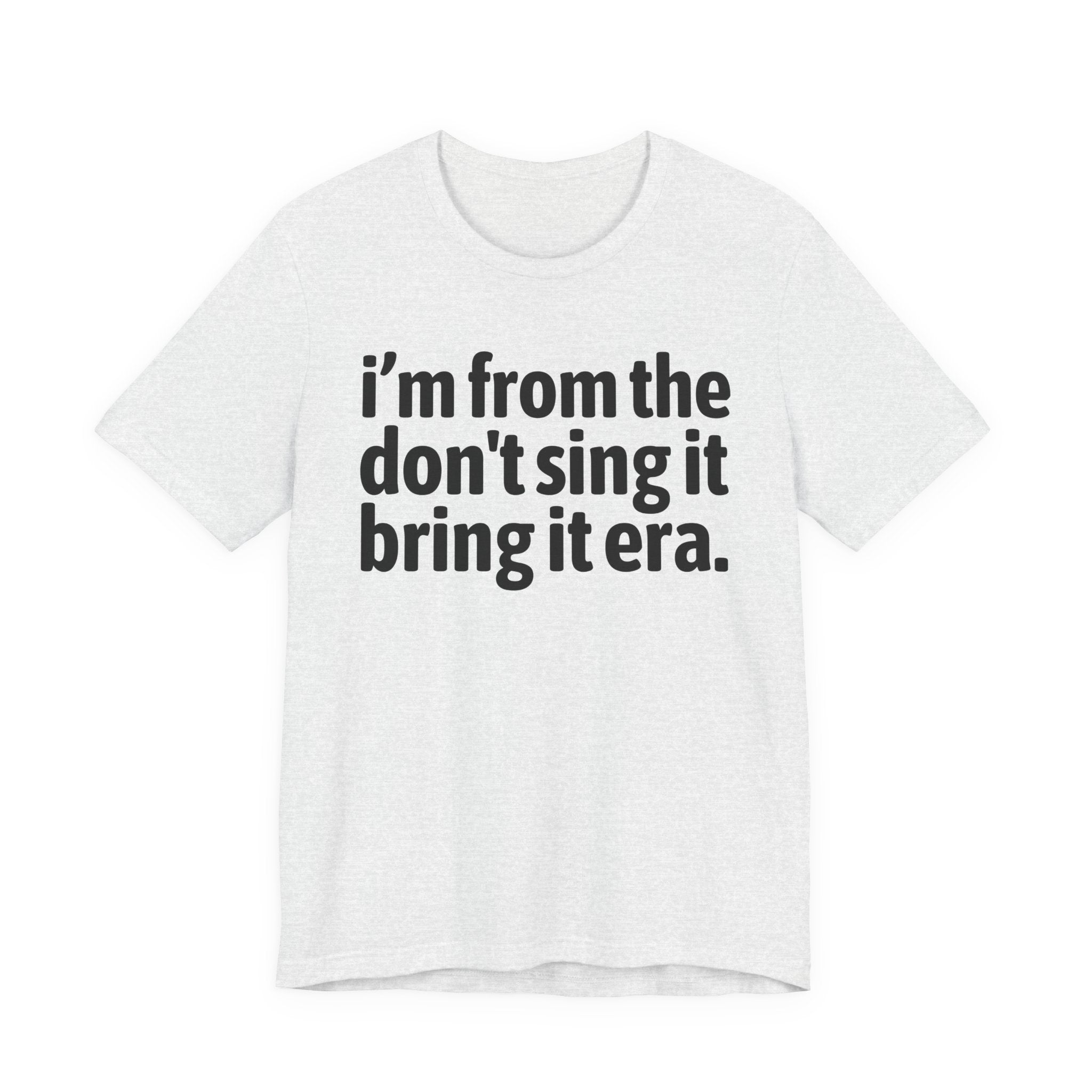 I'm From The Don't Sing It Bring It Era - Funny Growing Up Tee