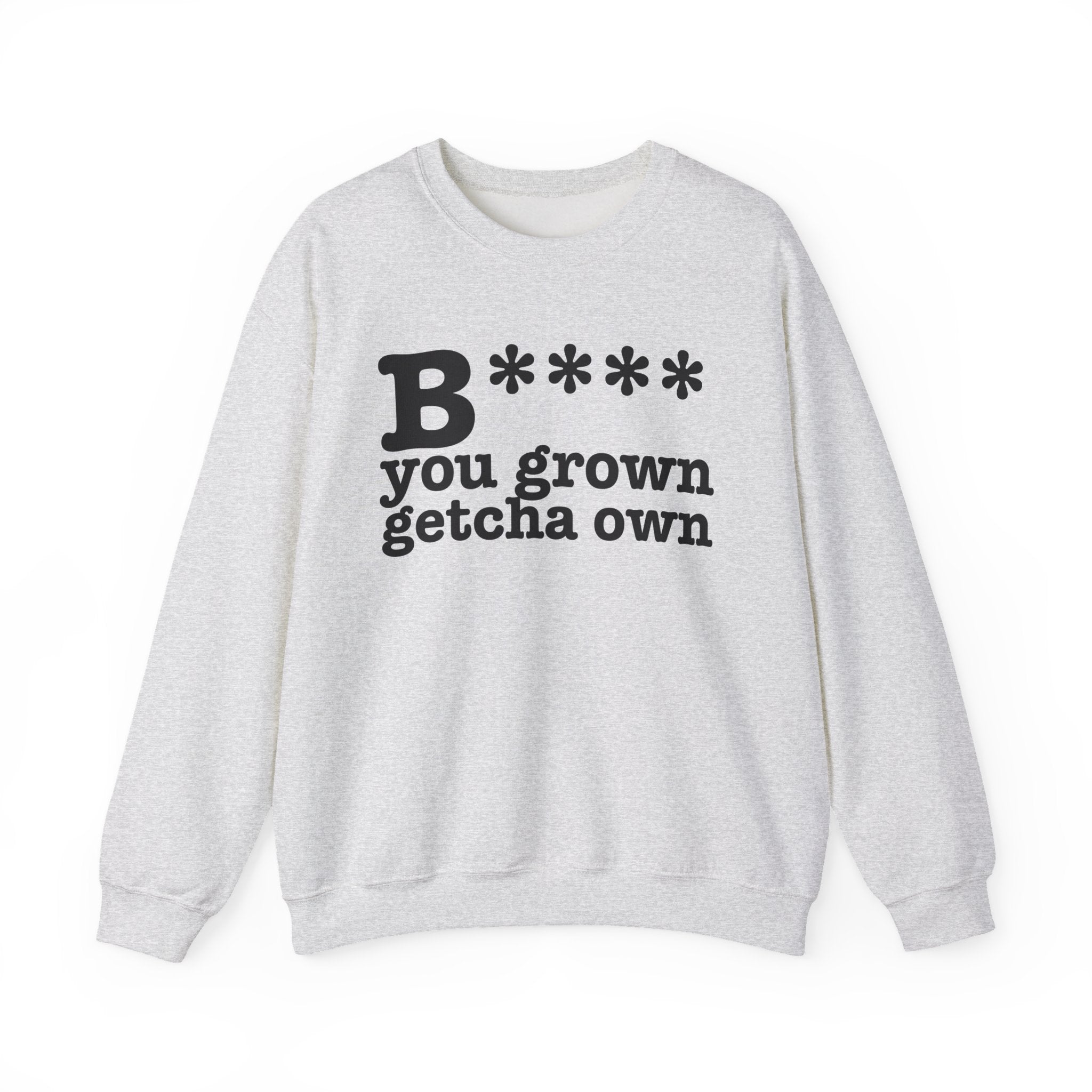 Bitch You Grown Getcha Own - Sweatshirt