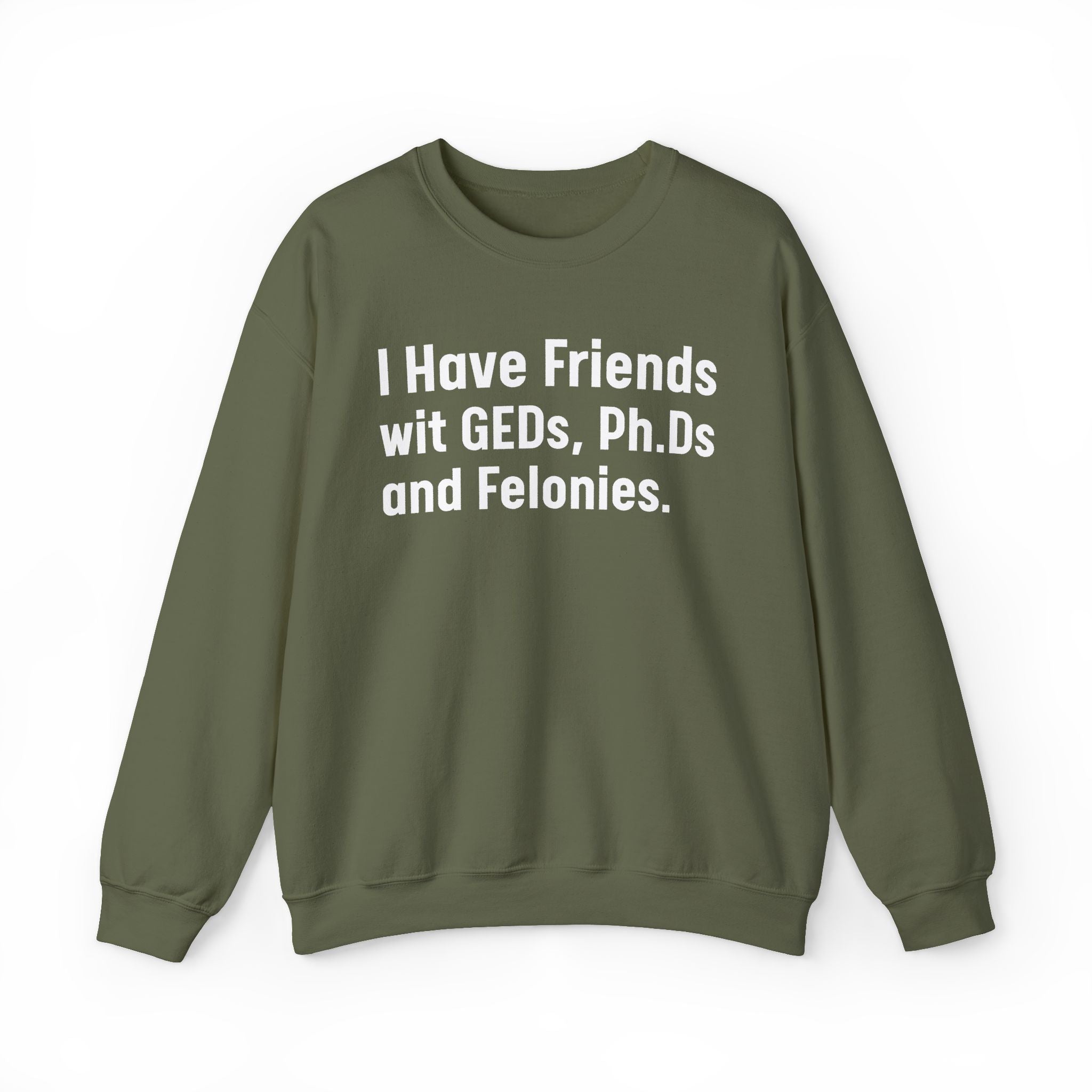I Have Friends wit GEDs, Ph.Ds and Felonies - Sweatshirt