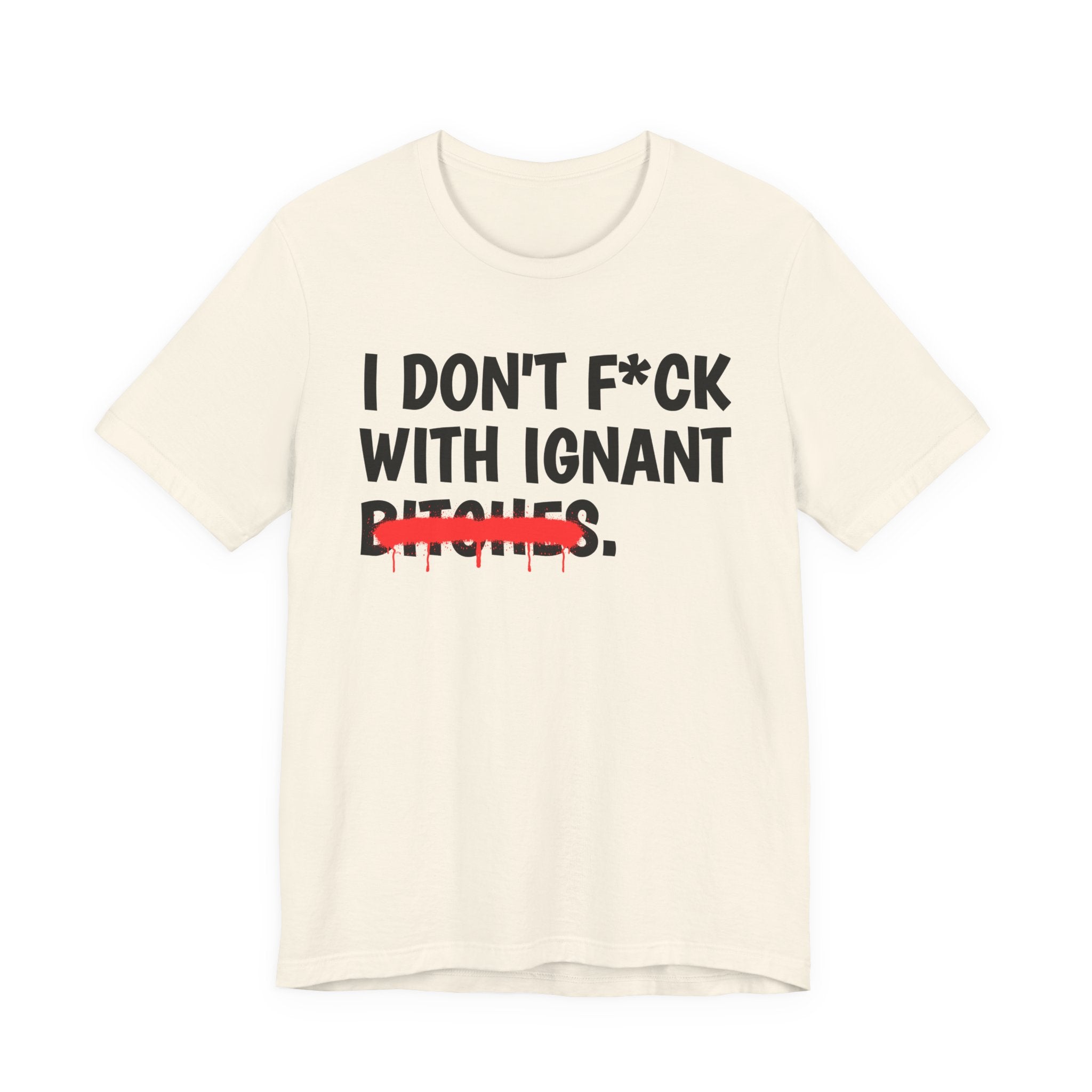 I Don't Fuck Wit Ignant Bitches — Funny Sassy Statement T-Shirt
